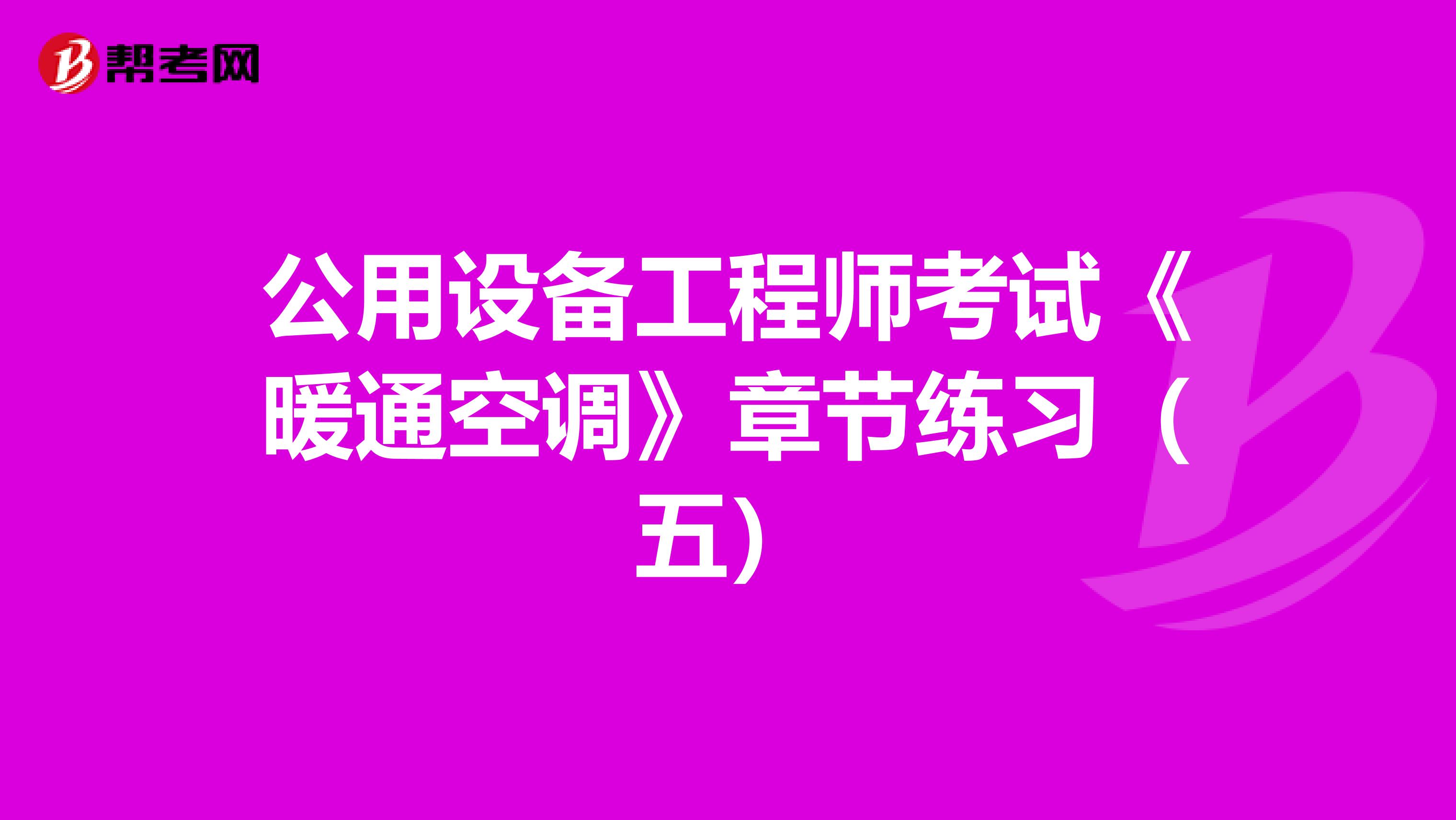 公用设备工程师考试《暖通空调》章节练习（五）