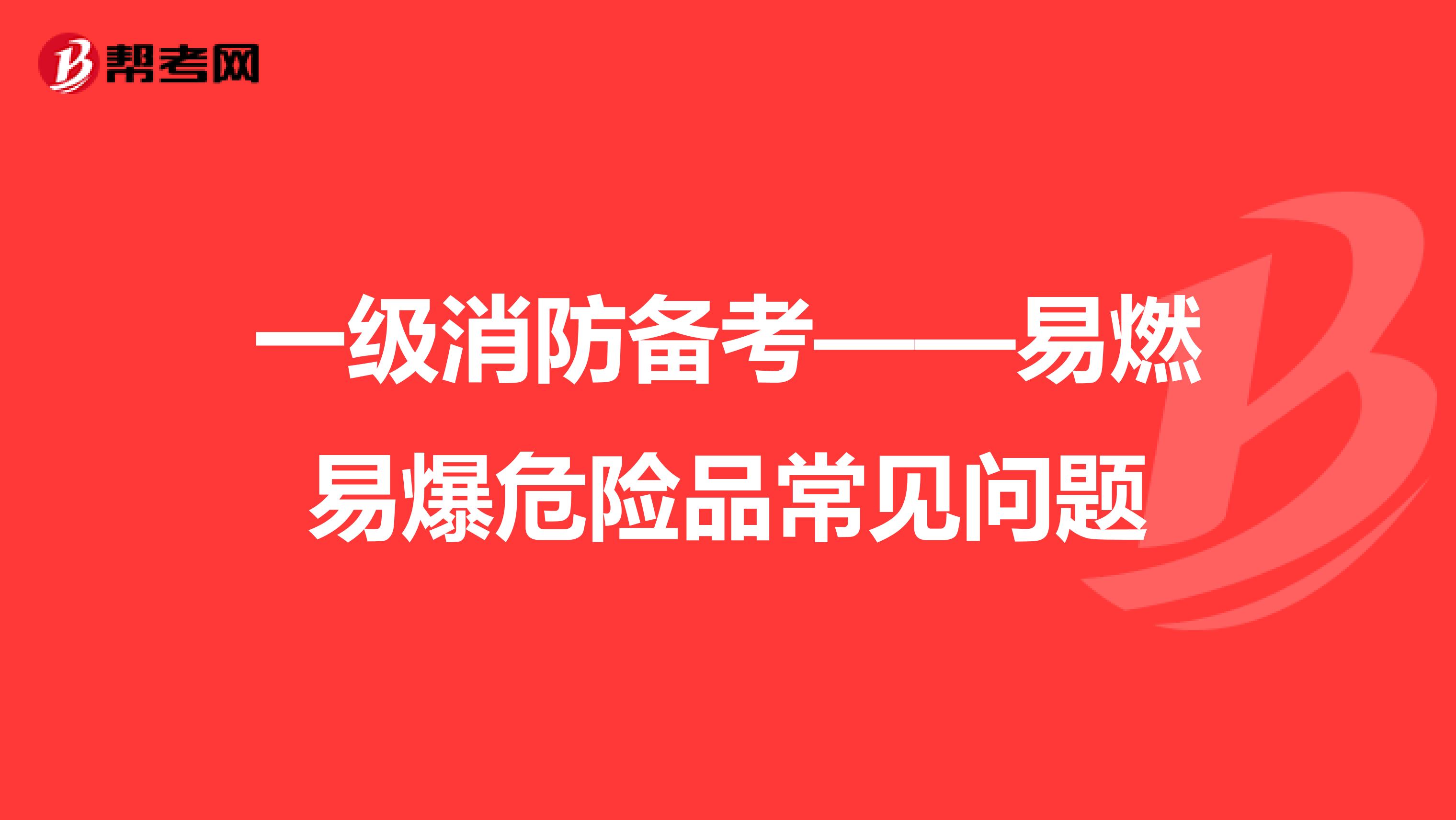 一级消防备考——易燃易爆危险品常见问题