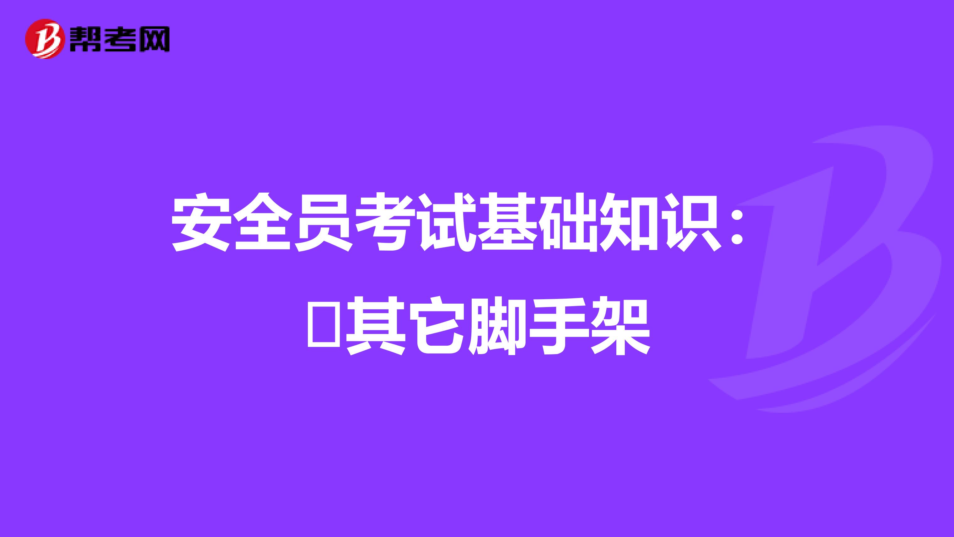 安全员考试基础知识：​其它脚手架