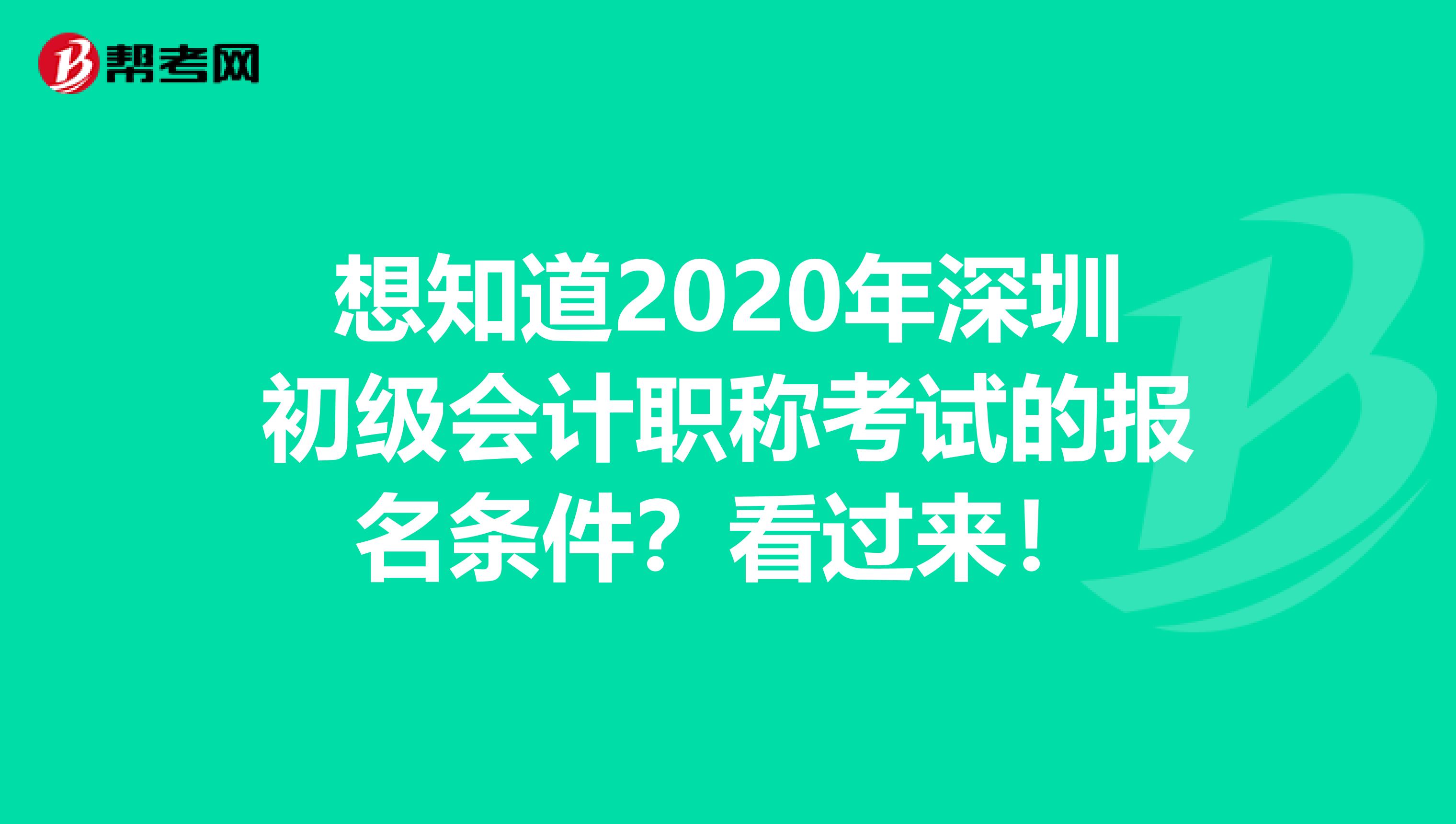 想知道2020年深圳初级会计职称考试的报名条件？看过来！