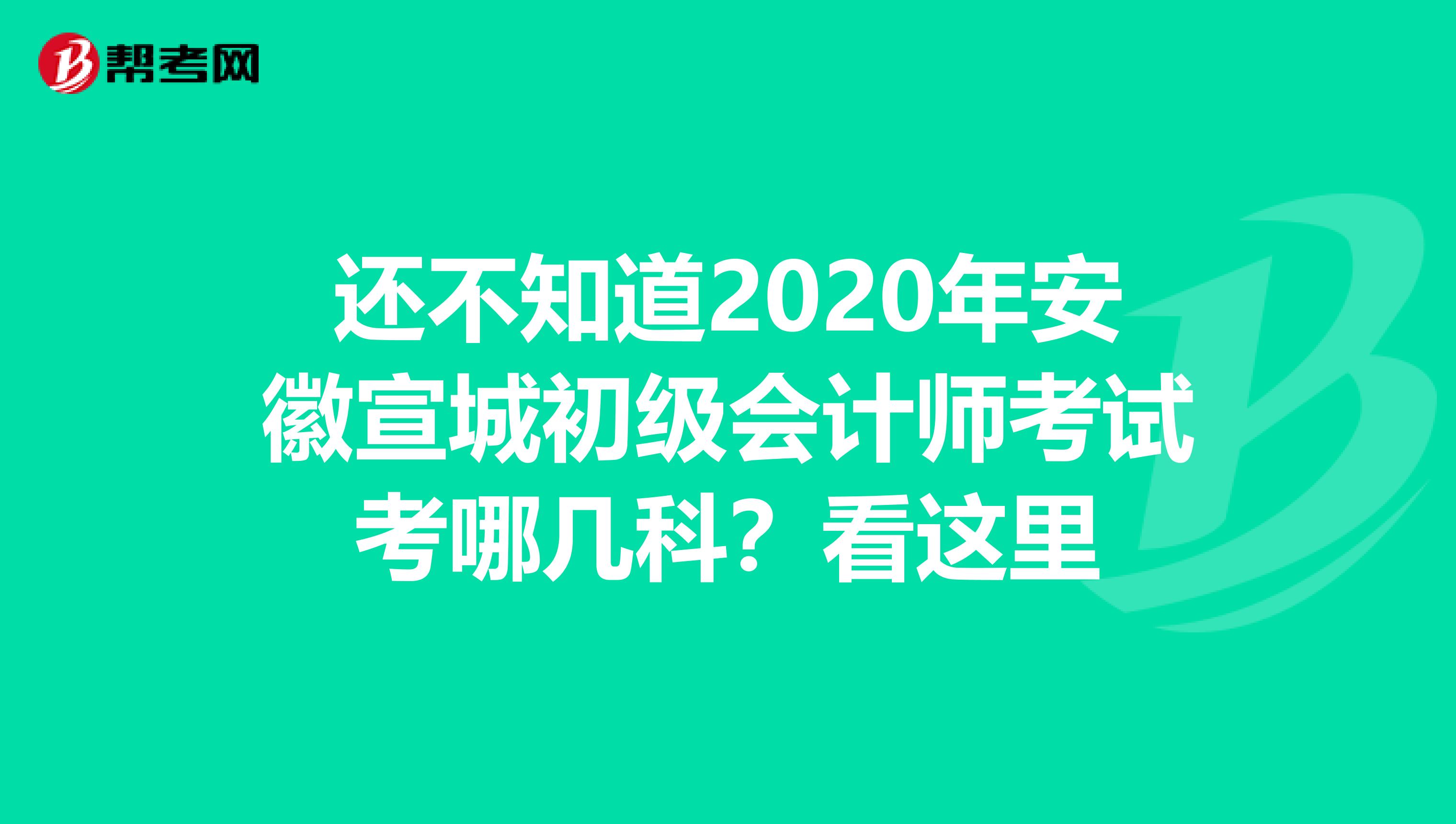 还不知道2020年安徽宣城初级会计师考试考哪几科？看这里