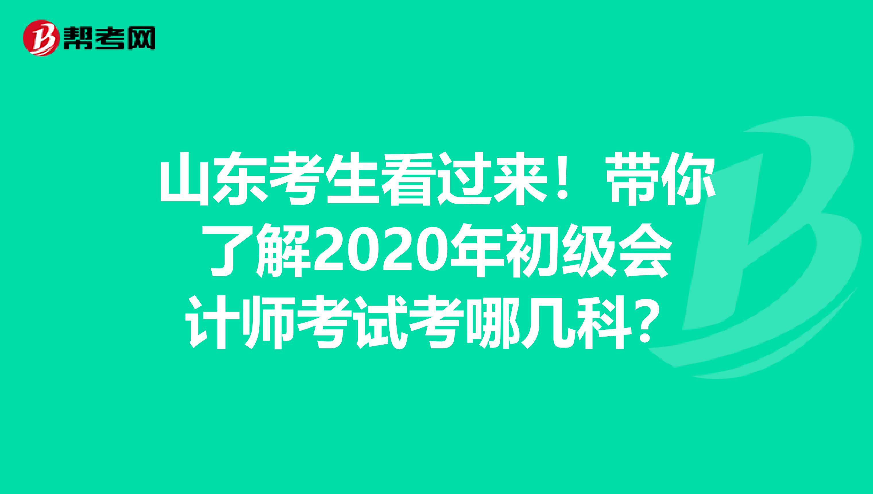 山东考生看过来！带你了解2020年初级会计师考试考哪几科？