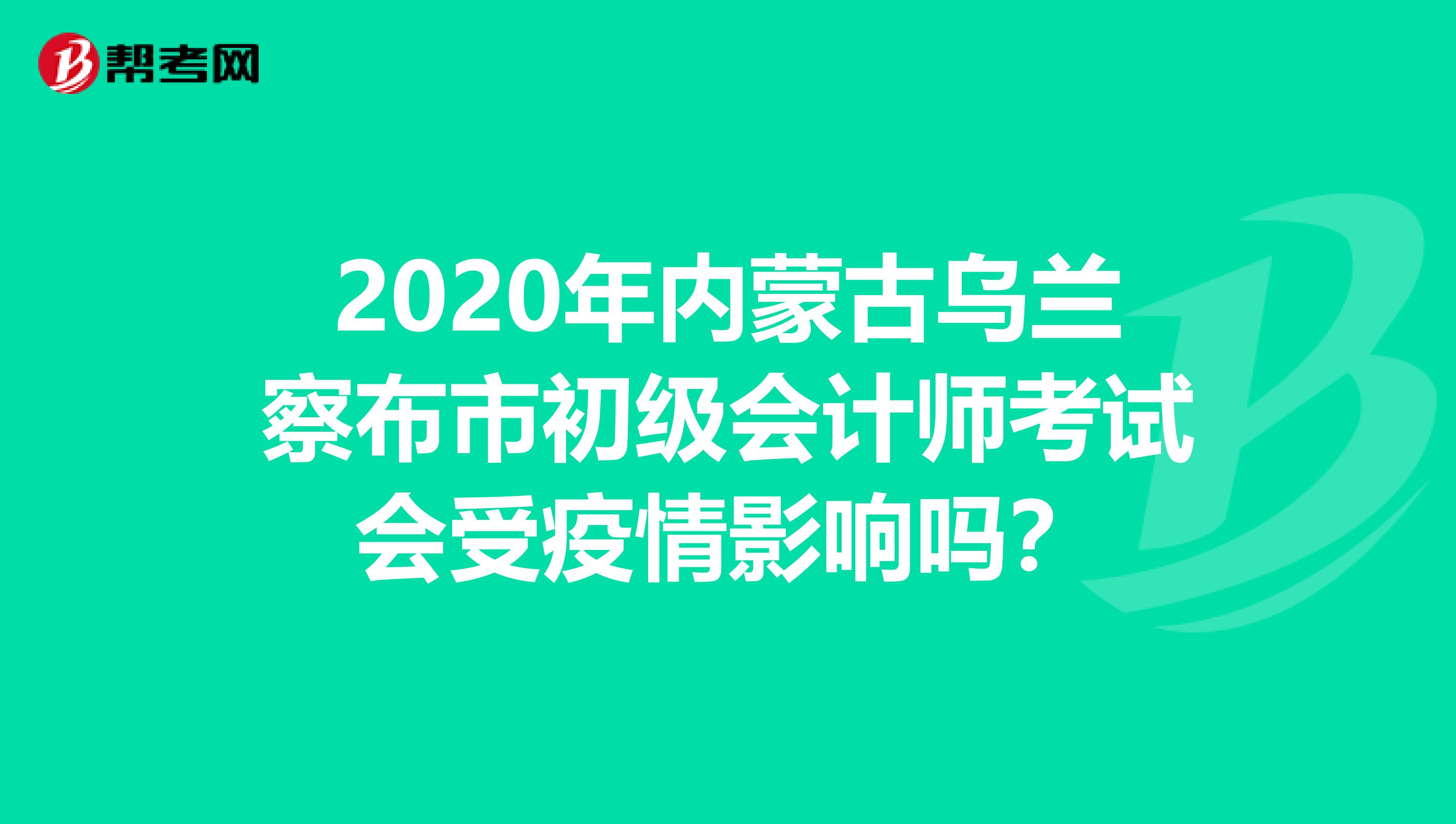 2020年内蒙古乌兰察布市初级会计师考试会受疫情影响吗？