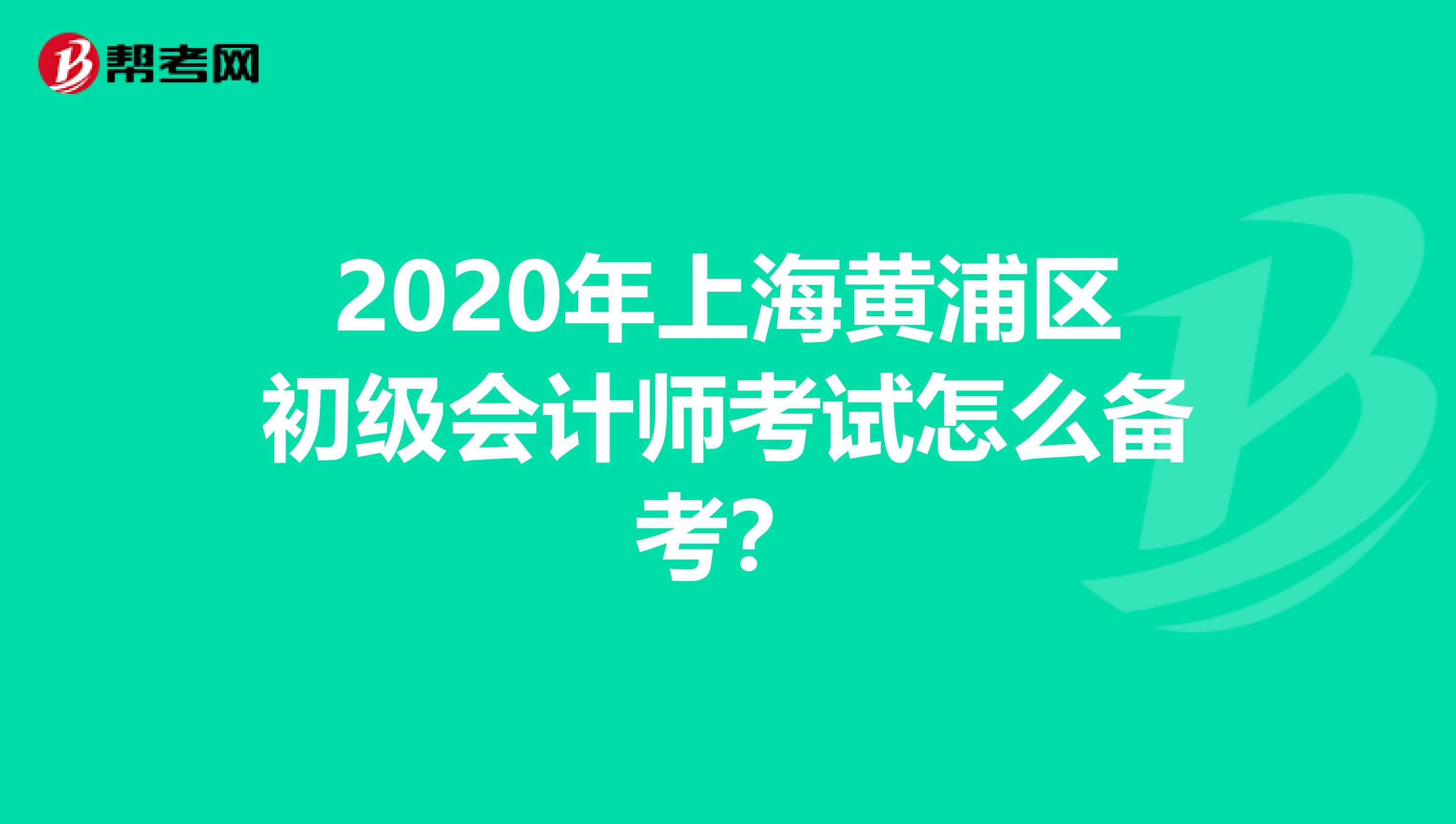 2020年上海黄浦区初级会计师考试怎么备考？