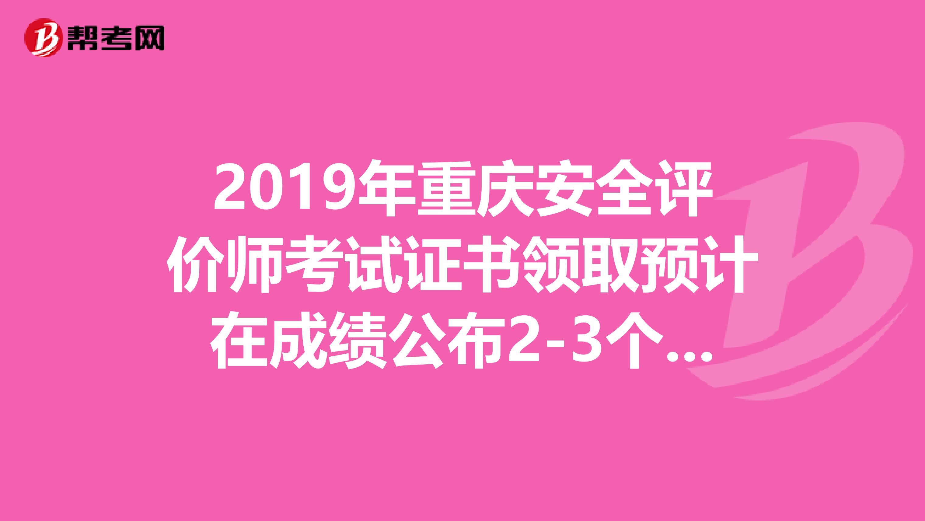 2019年重庆安全评价师考试证书领取预计在成绩公布2-3个月后进行