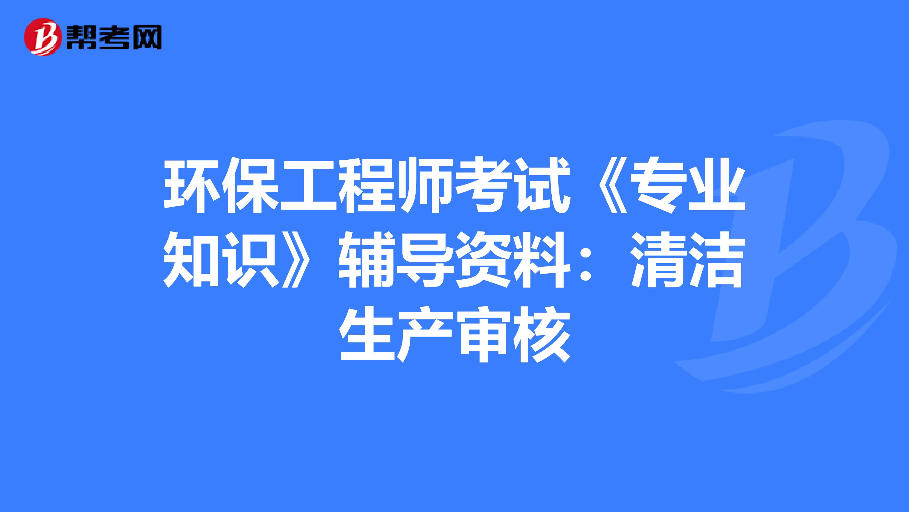 环保工程师考试《专业知识》辅导资料：清洁生产审核