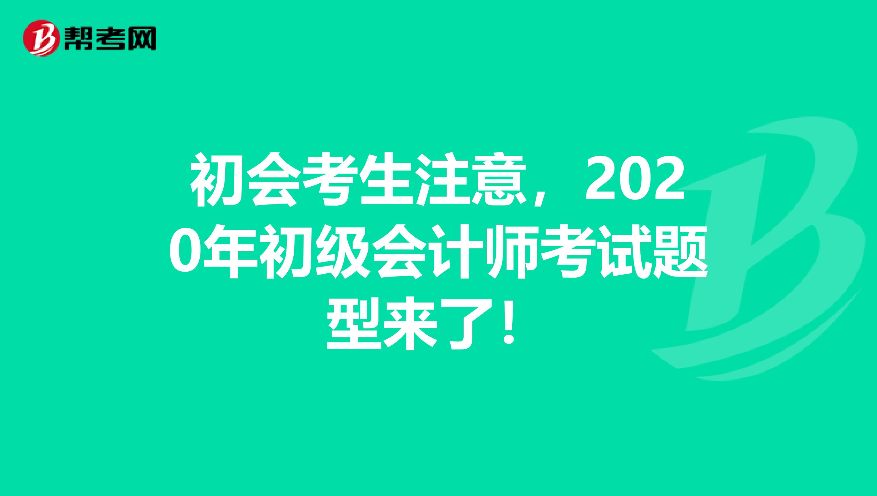 初会考生注意，2020年初级会计师考试题型来了！