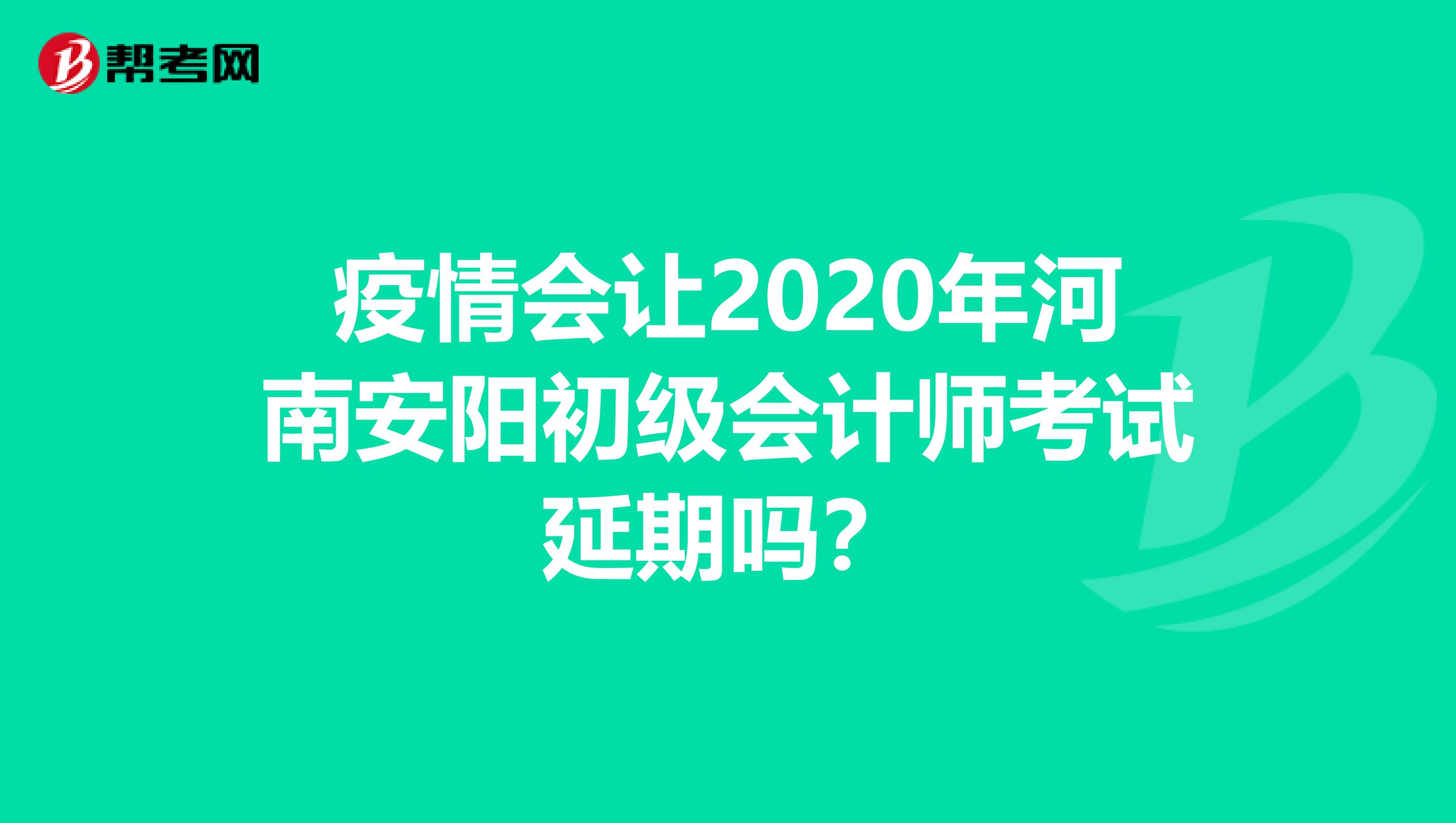 疫情会让2020年河南安阳初级会计师考试延期吗？