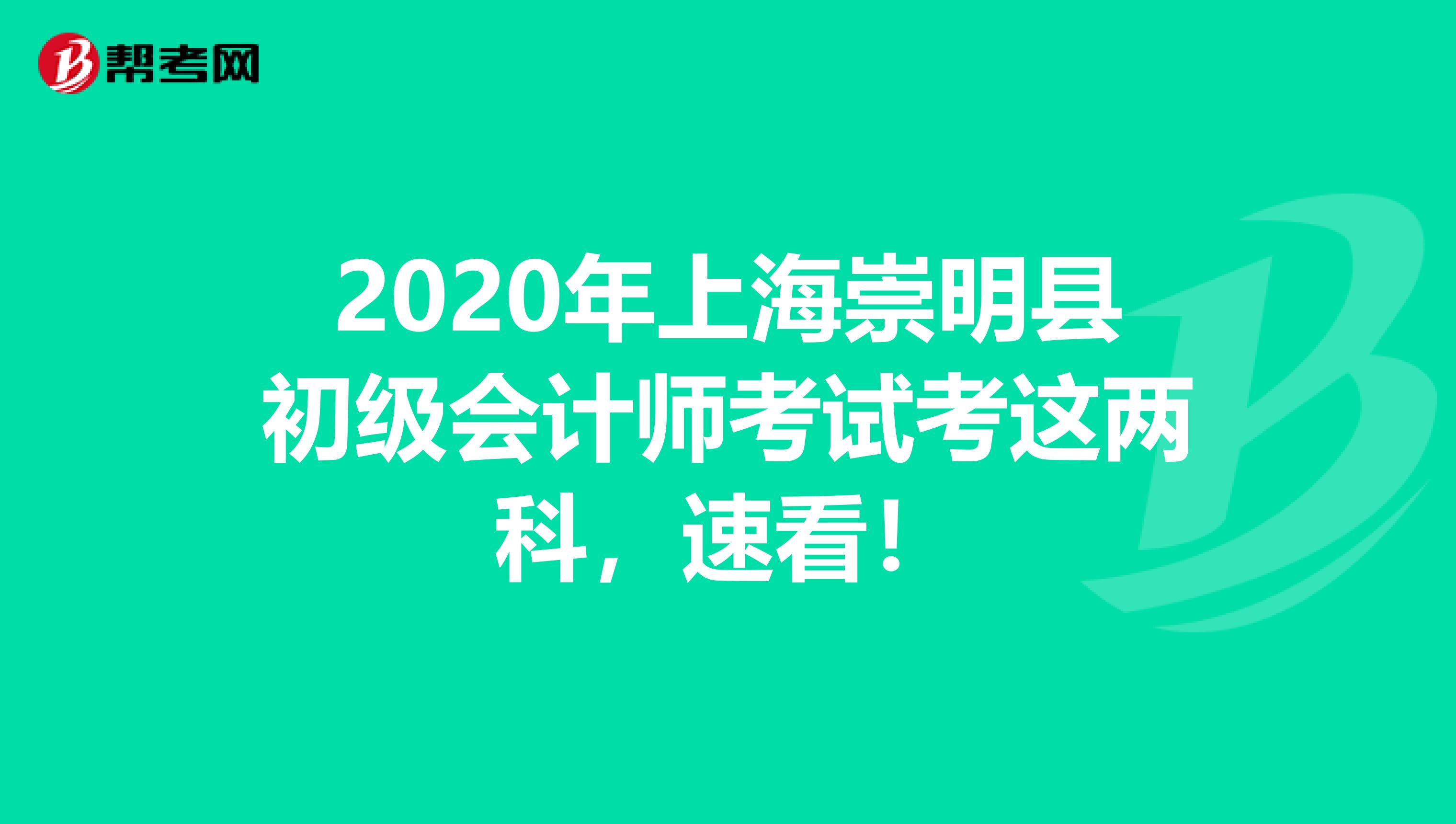 2020年上海崇明县初级会计师考试考这两科，速看！