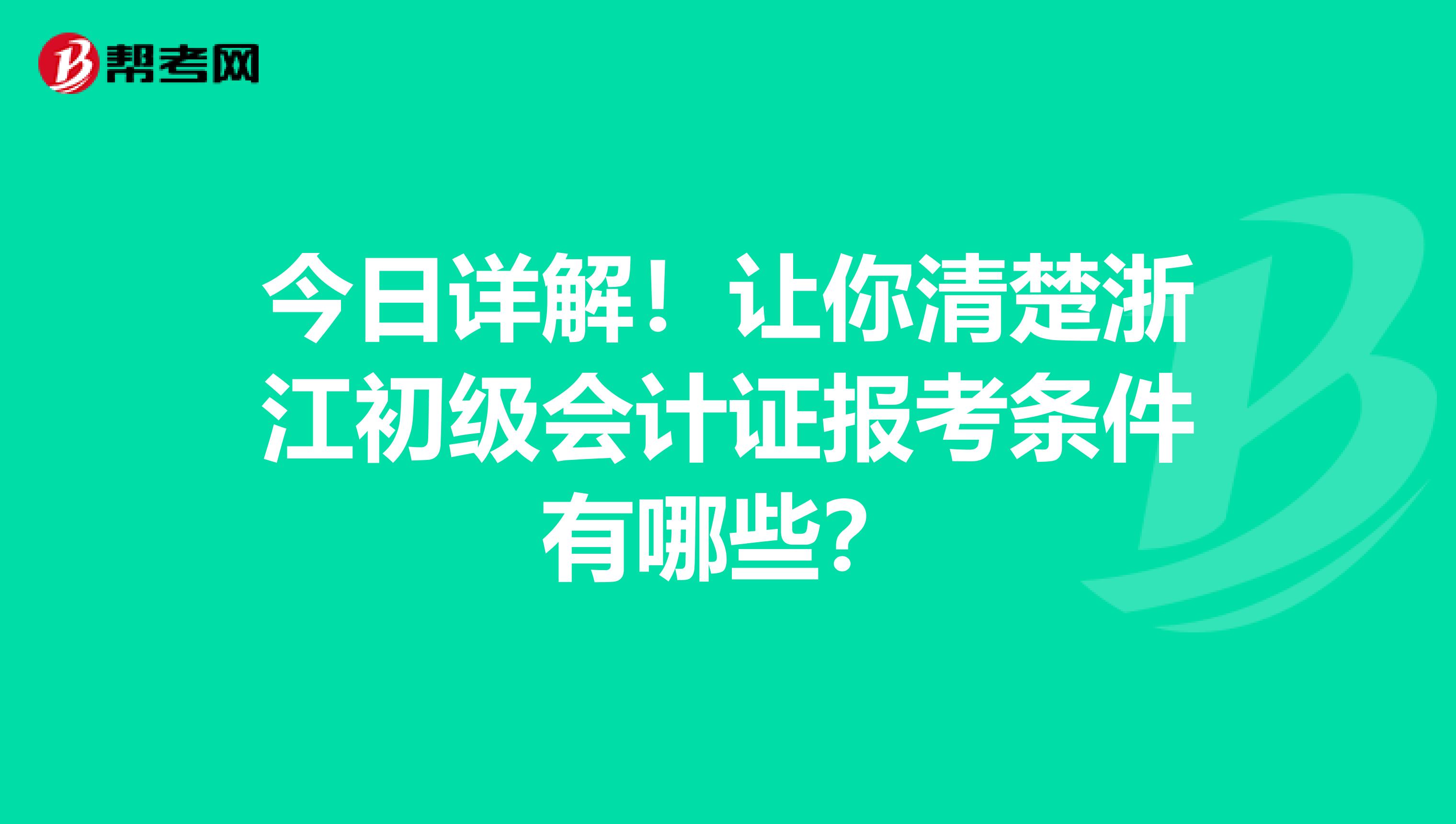 今日详解！让你清楚浙江初级会计证报考条件有哪些？