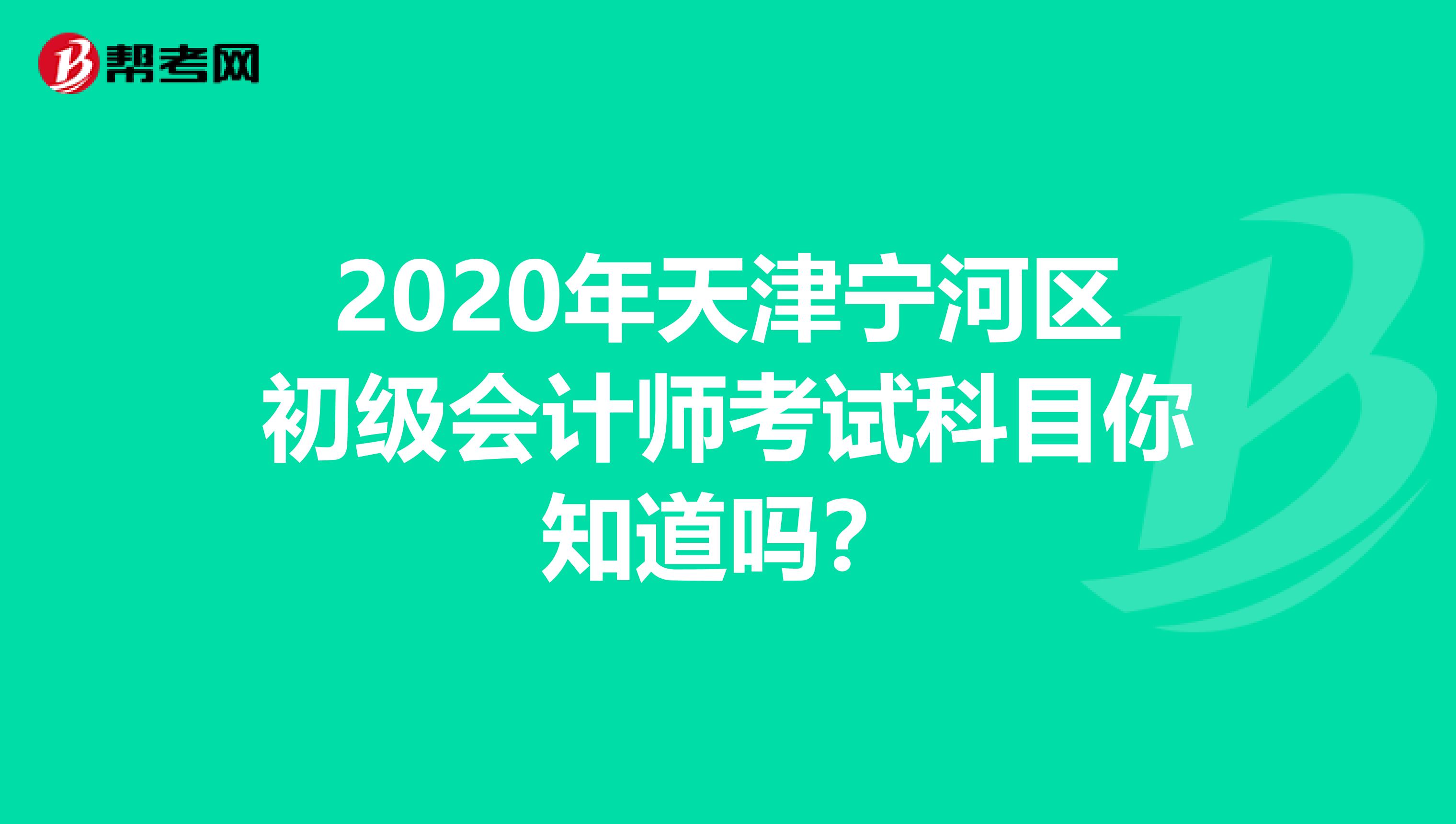 2020年天津宁河区初级会计师考试科目你知道吗？