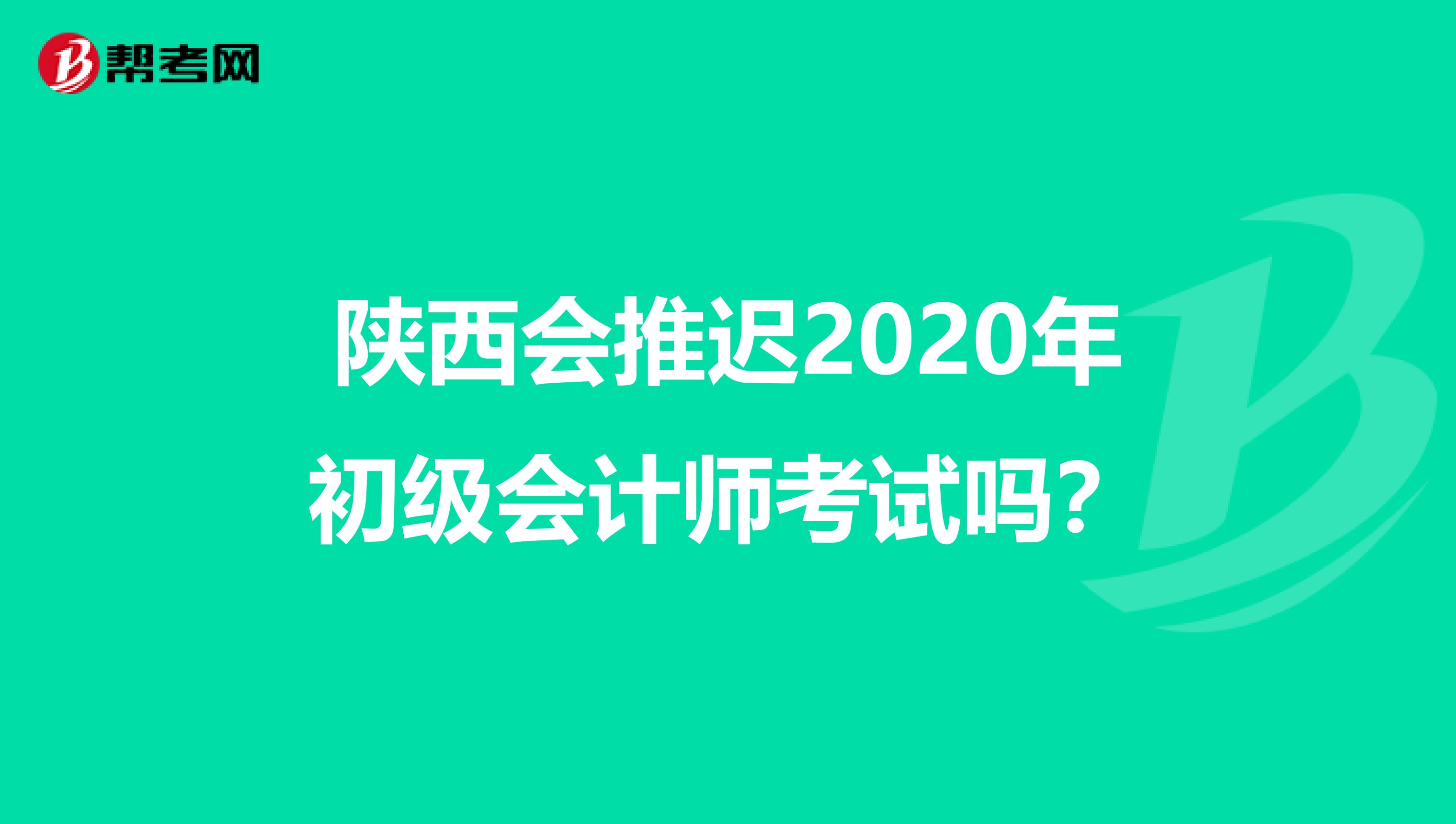 陕西会推迟2020年初级会计师考试吗？