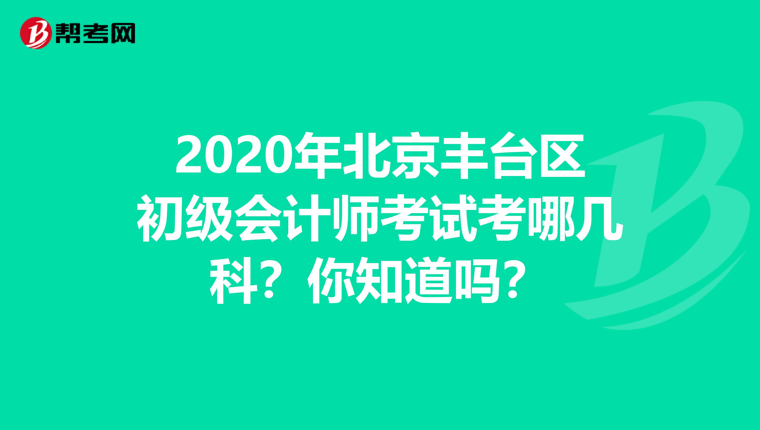 2020年北京丰台区初级会计师考试考哪几科？你知道吗？