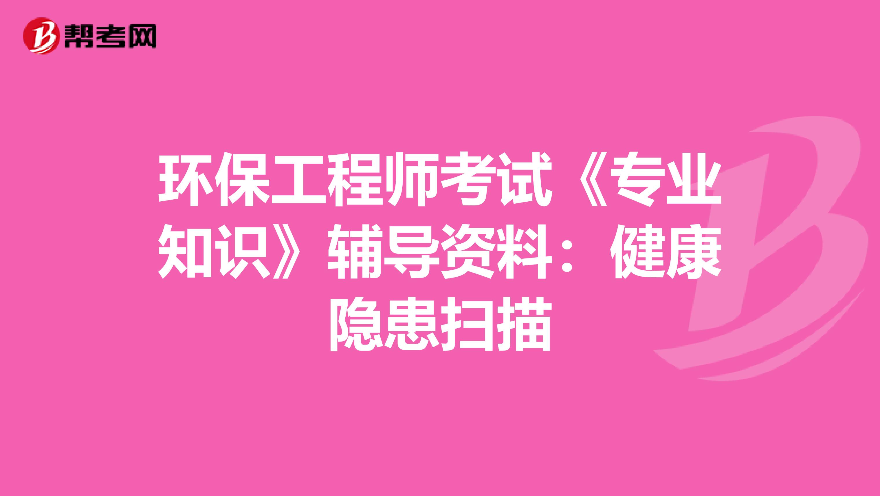 环保工程师考试《专业知识》辅导资料：健康隐患扫描