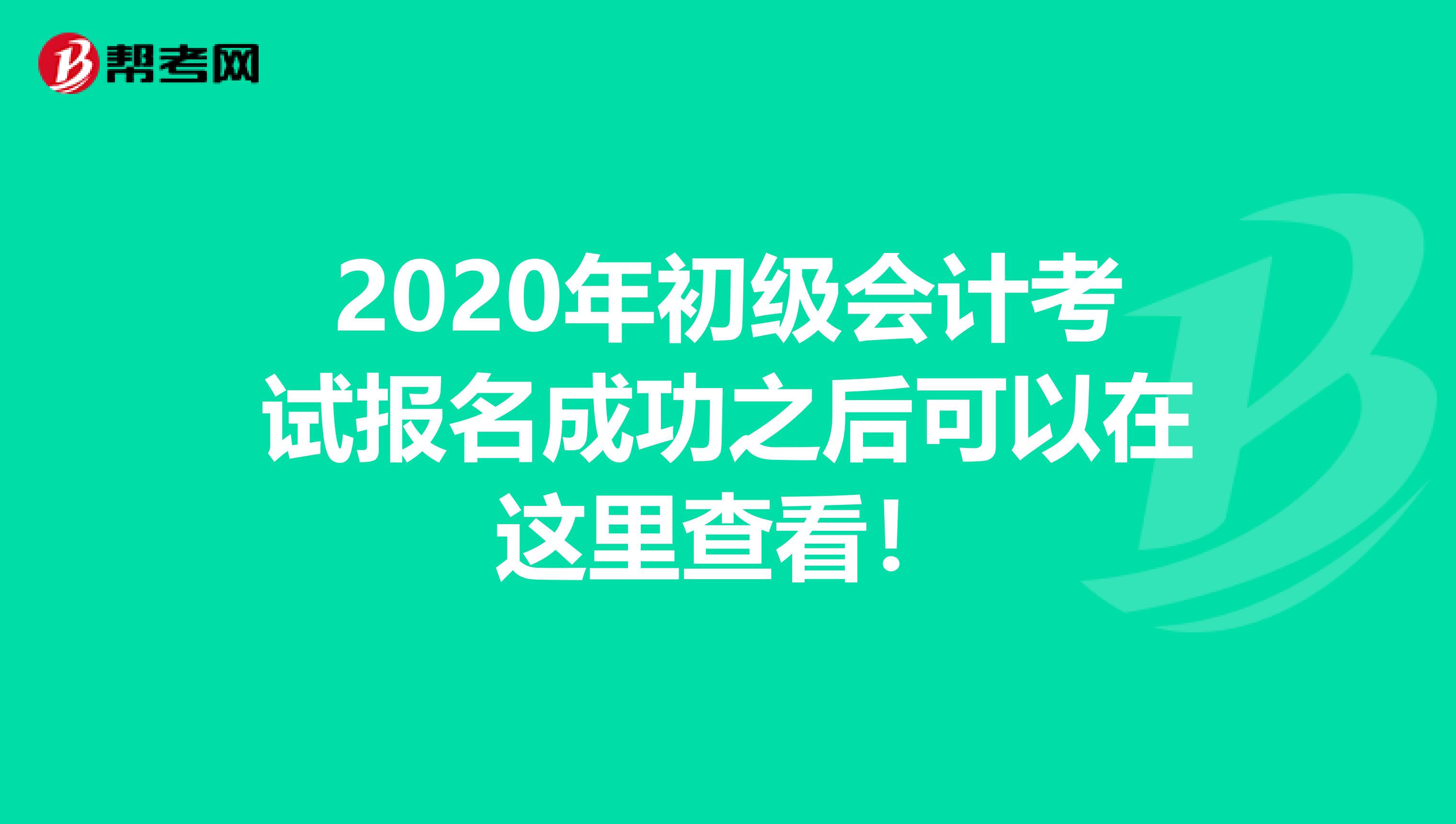 2020年初级会计考试报名成功之后可以在这里查看！