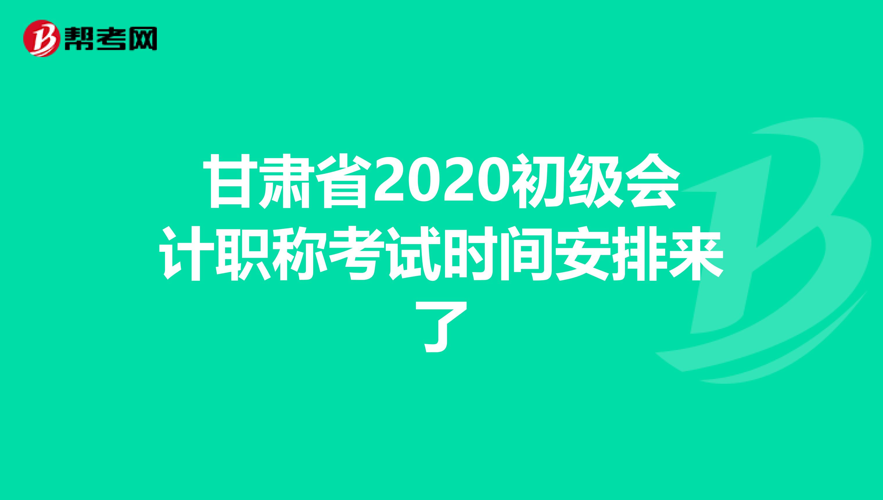 甘肃省2020初级会计职称考试时间安排来了