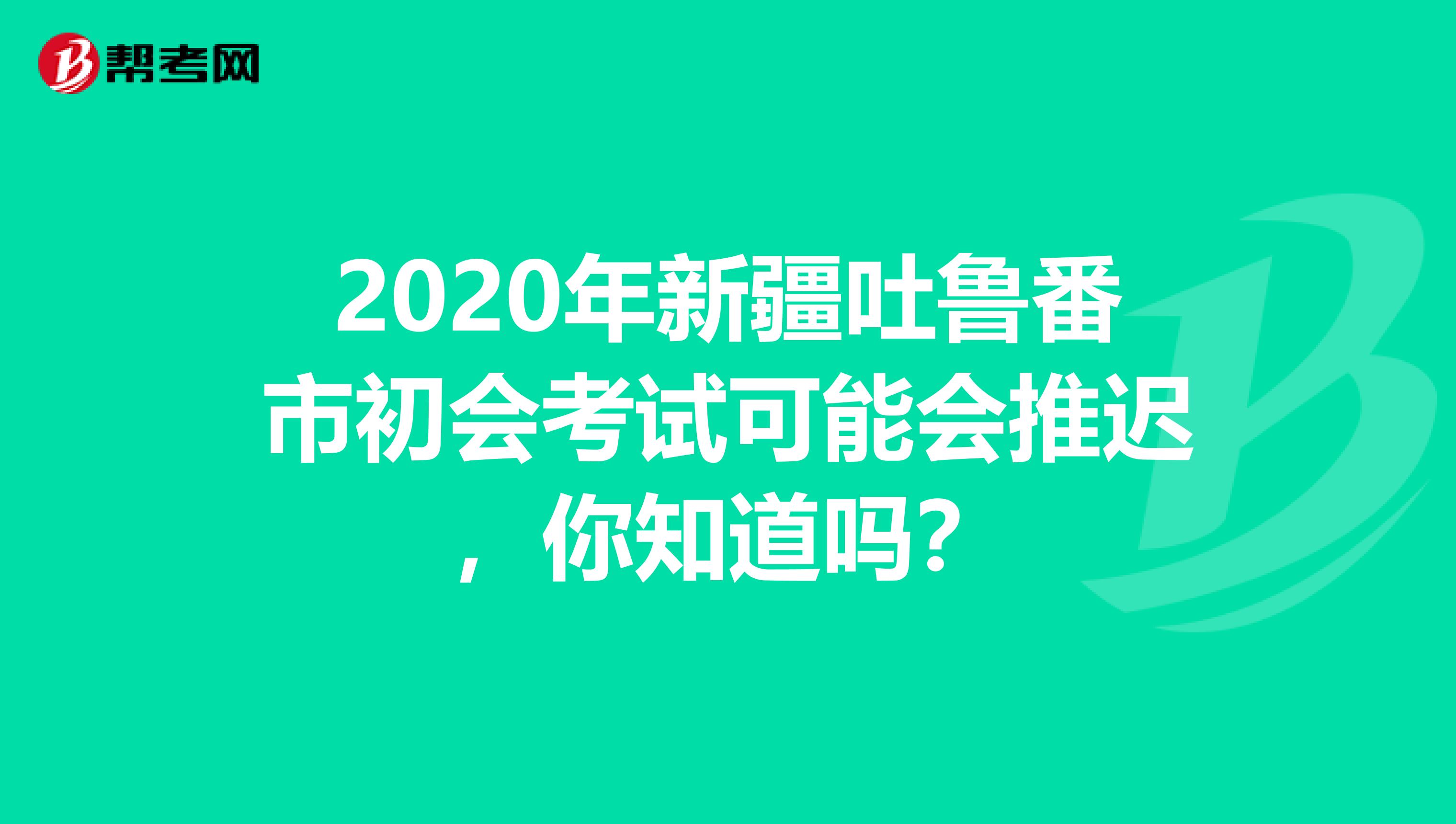 2020年新疆吐鲁番市初会考试可能会推迟，你知道吗？