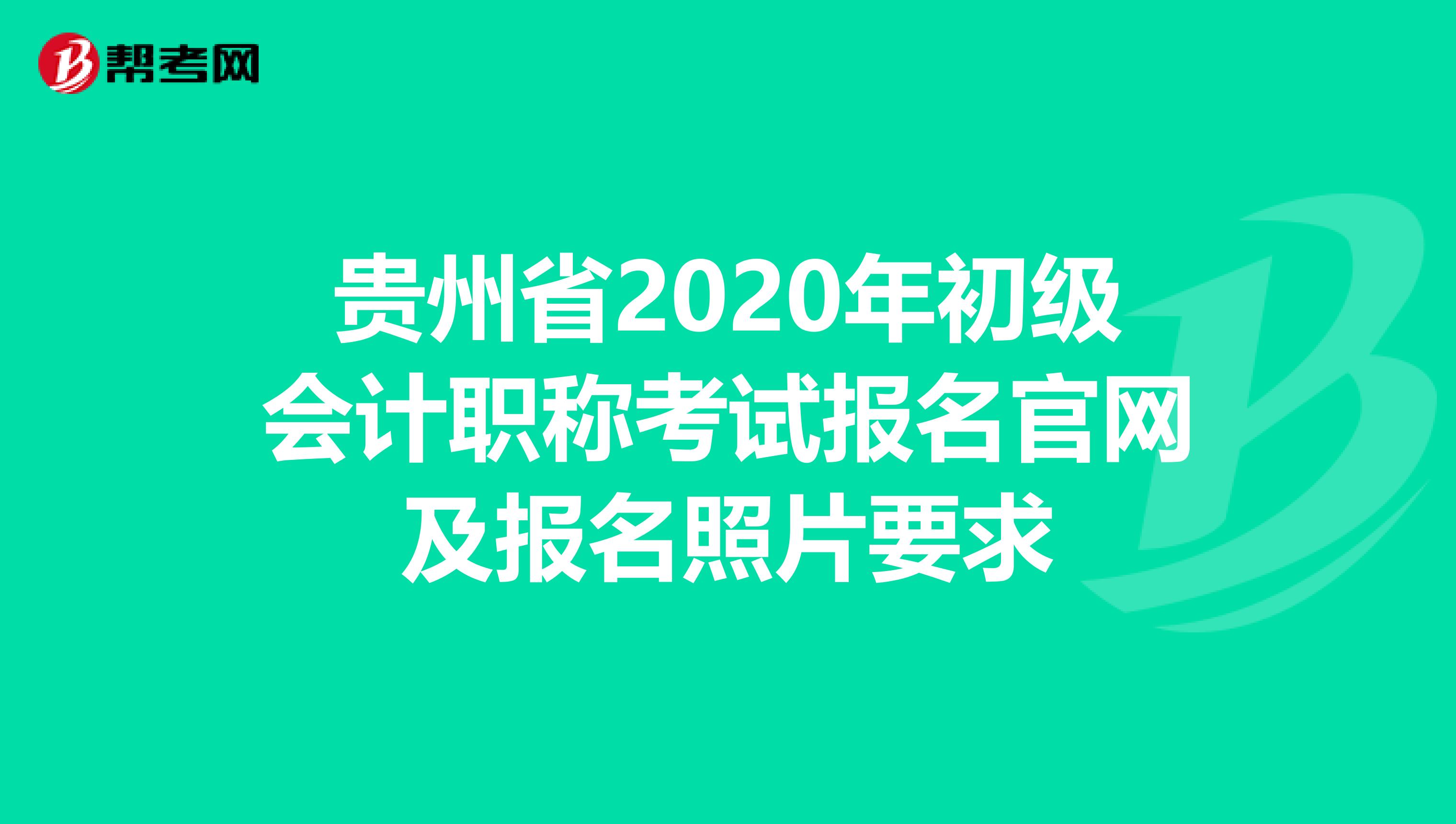 贵州省2020年初级会计职称考试报名官网及报名照片要求