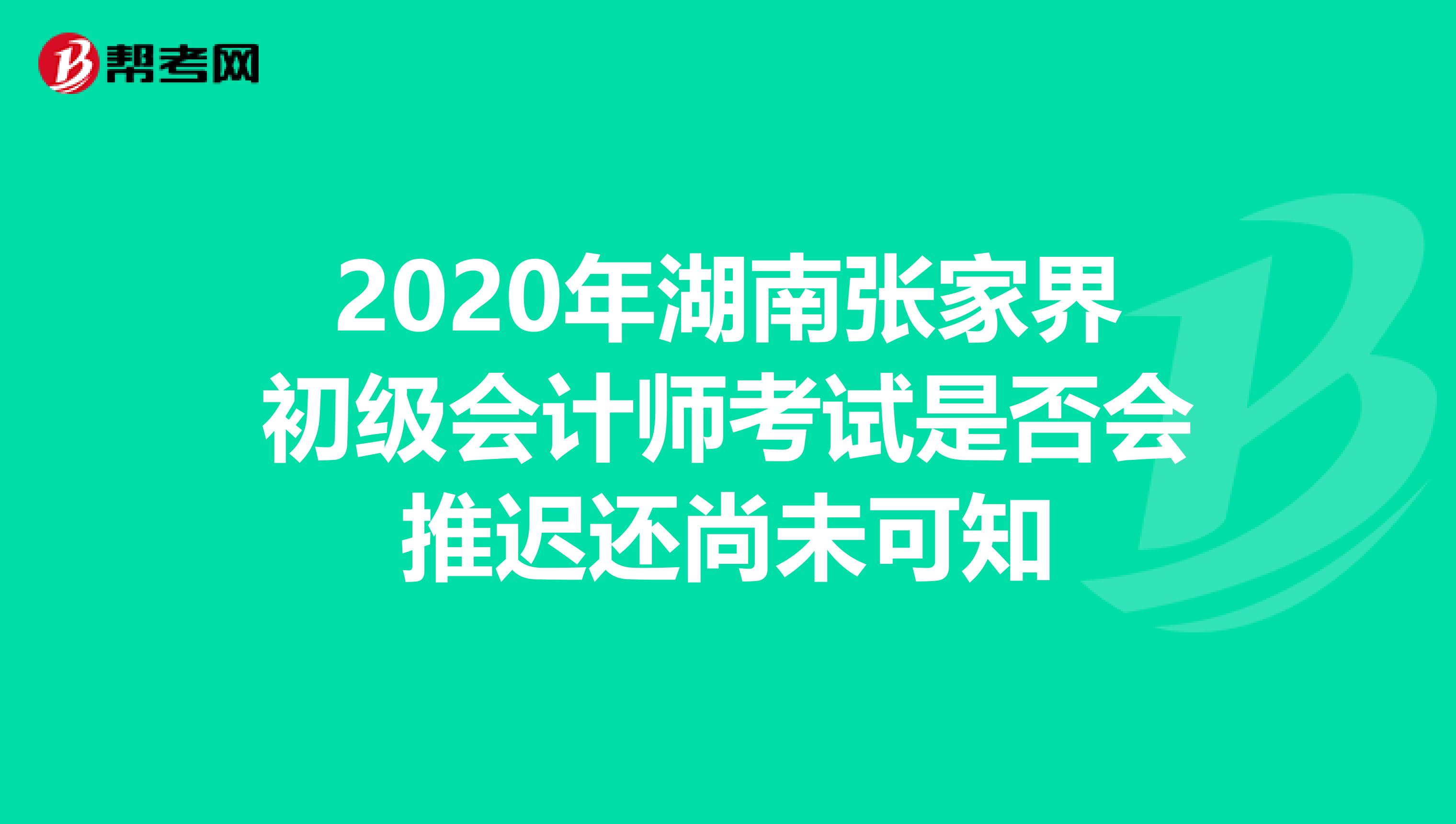 2020年湖南张家界初级会计师考试是否会推迟还尚未可知