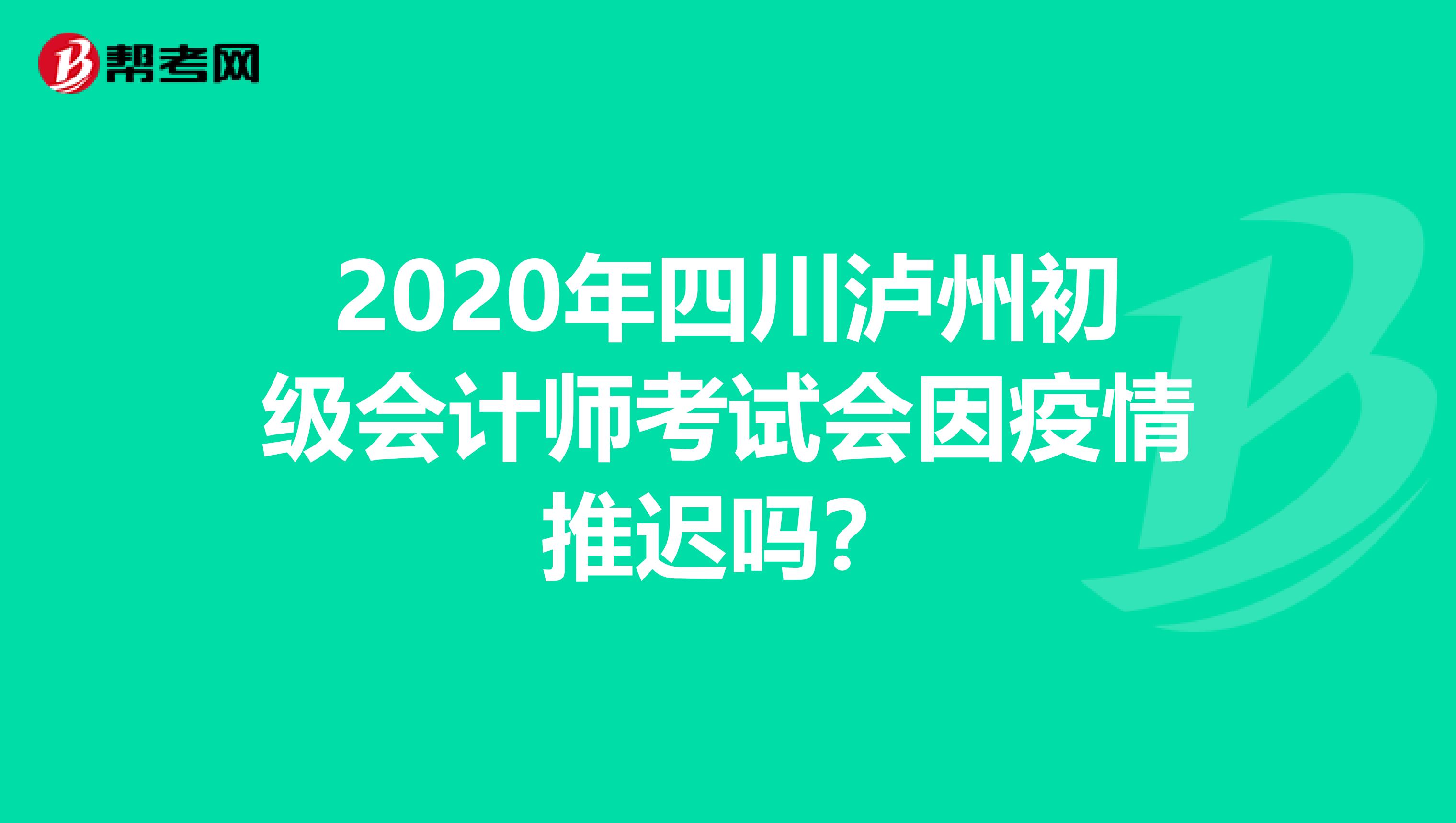 2020年四川泸州初级会计师考试会因疫情推迟吗？