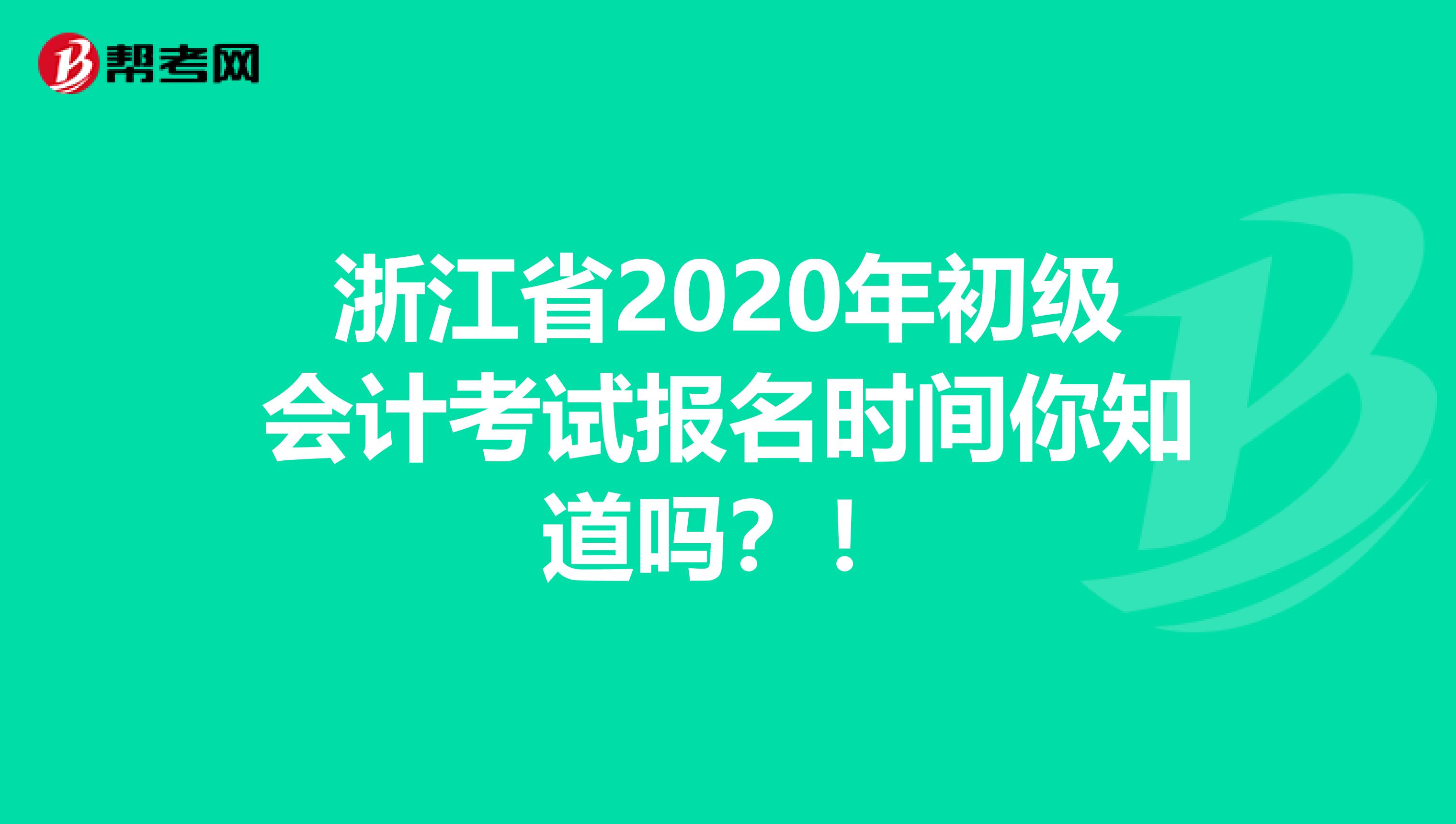 浙江省2020年初级会计考试报名时间你知道吗？！