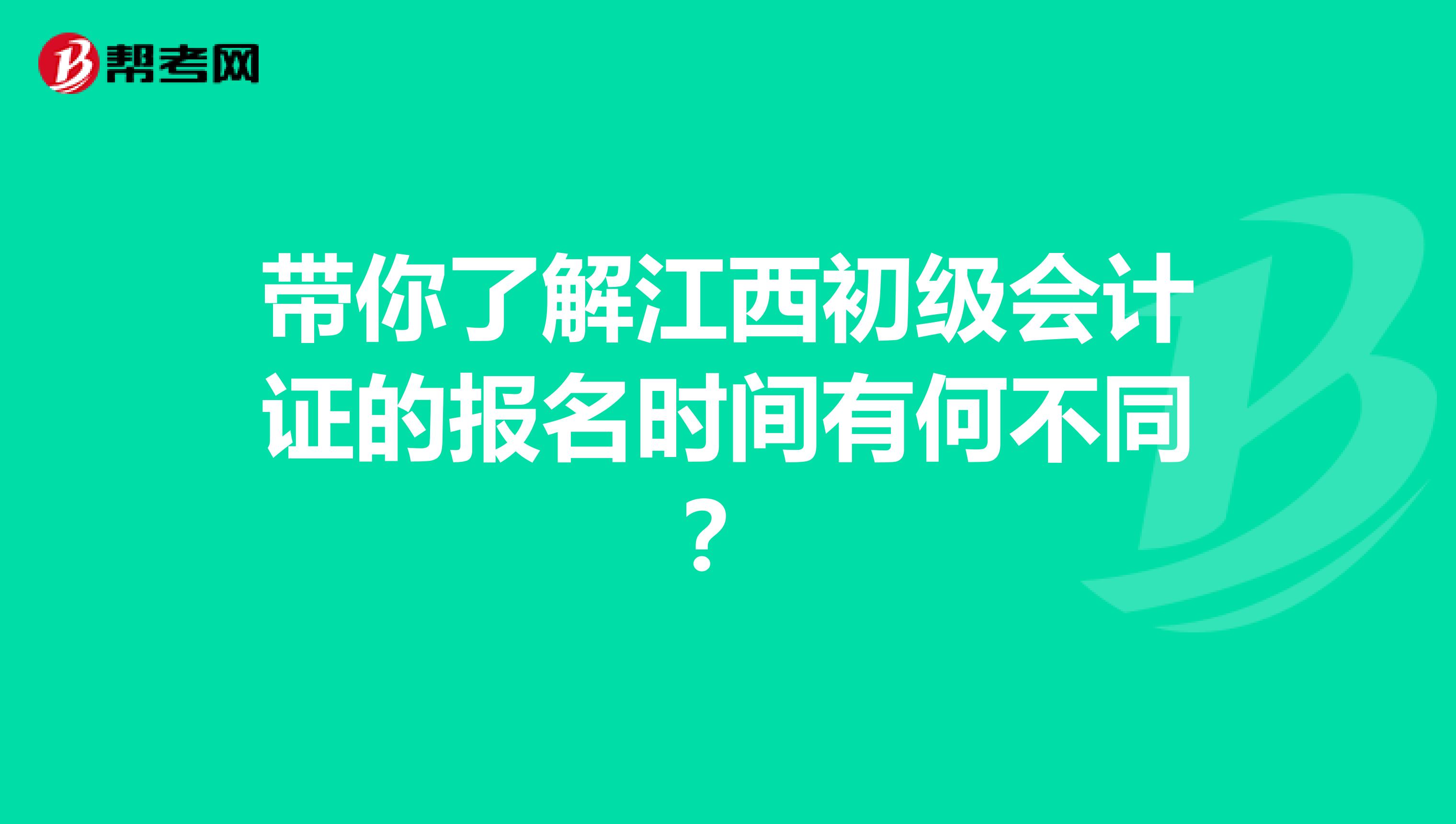 带你了解江西初级会计证的报名时间有何不同？