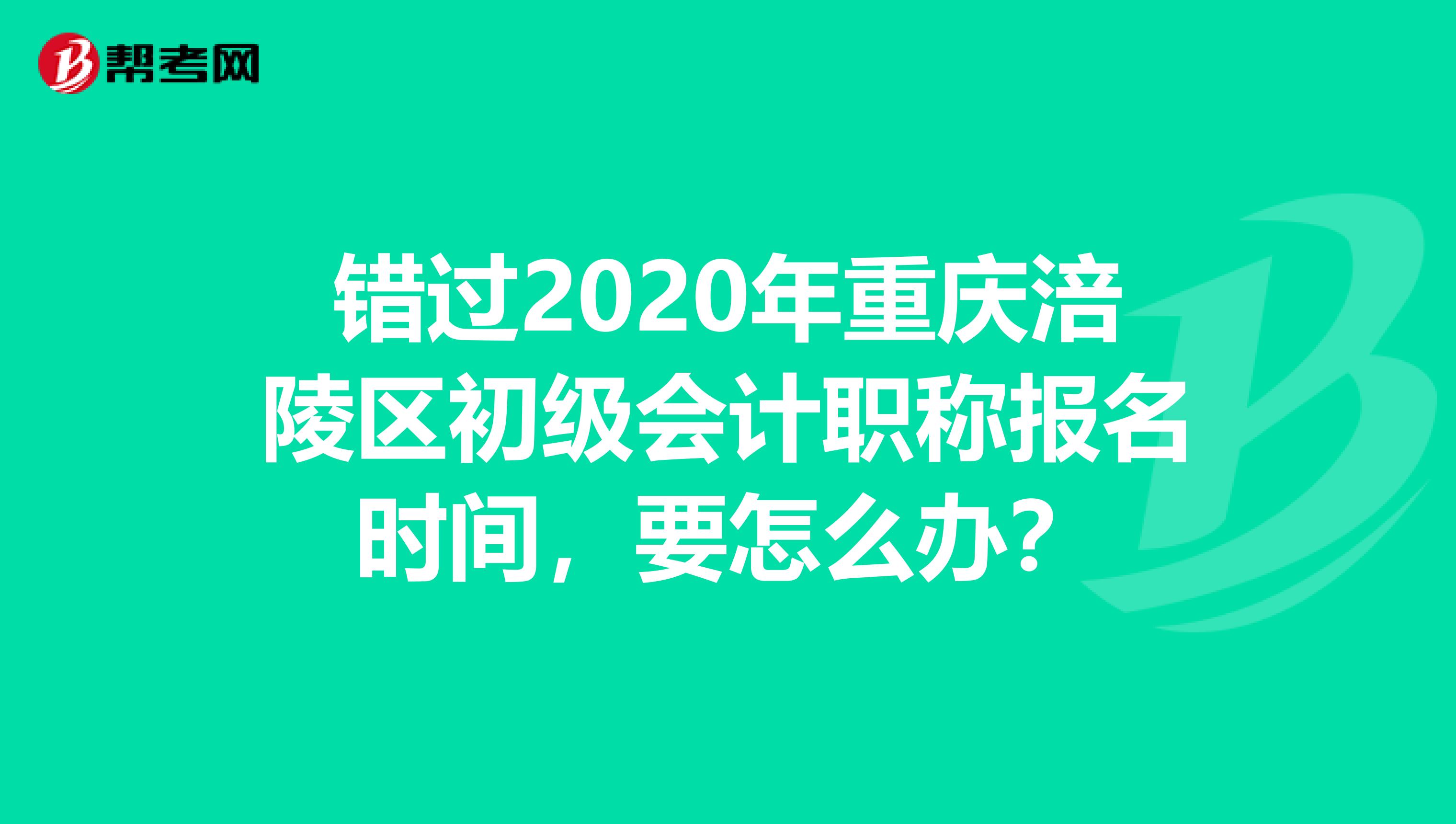 错过2020年重庆涪陵区初级会计职称报名时间，要怎么办？