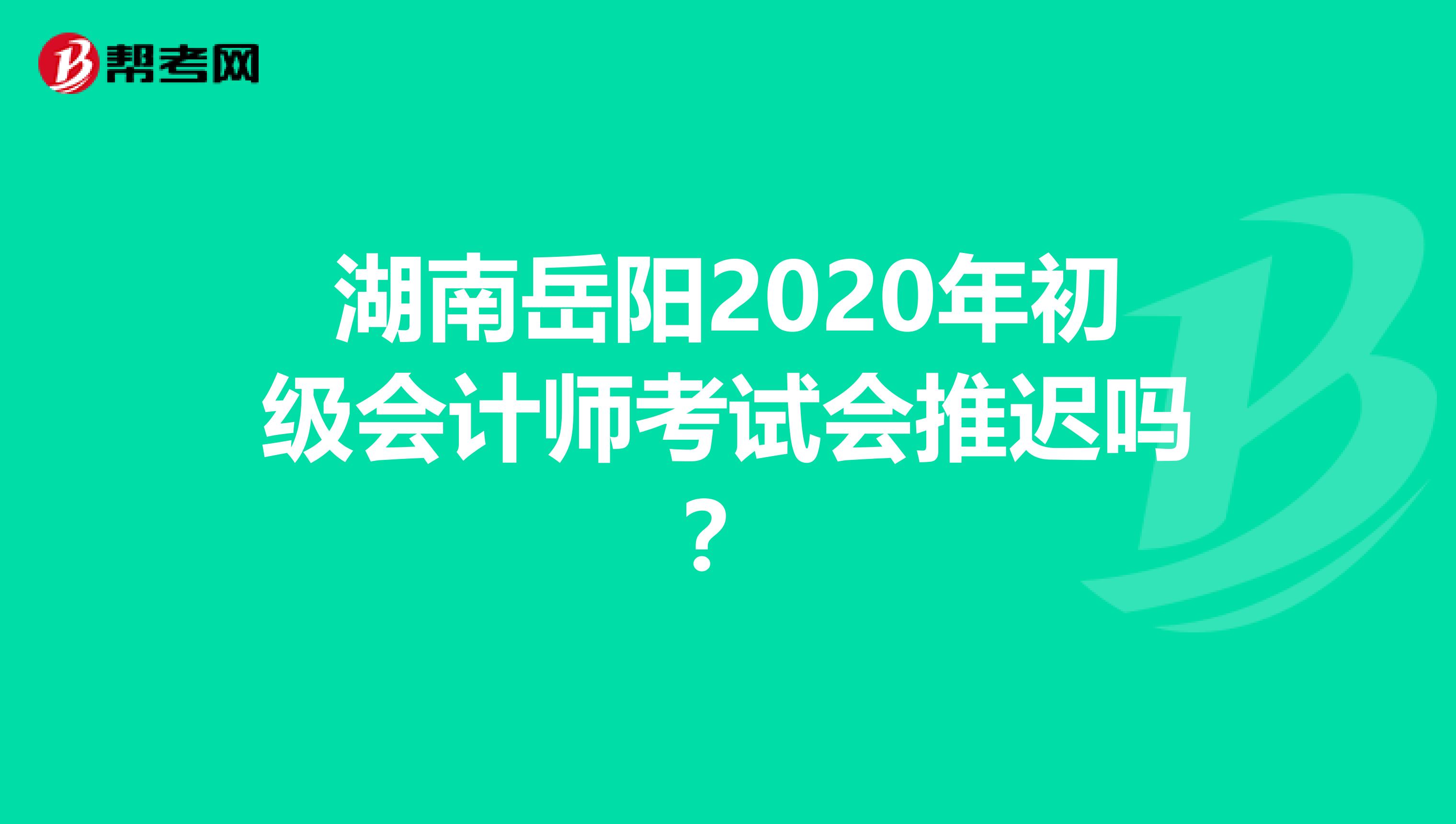 湖南岳阳2020年初级会计师考试会推迟吗？