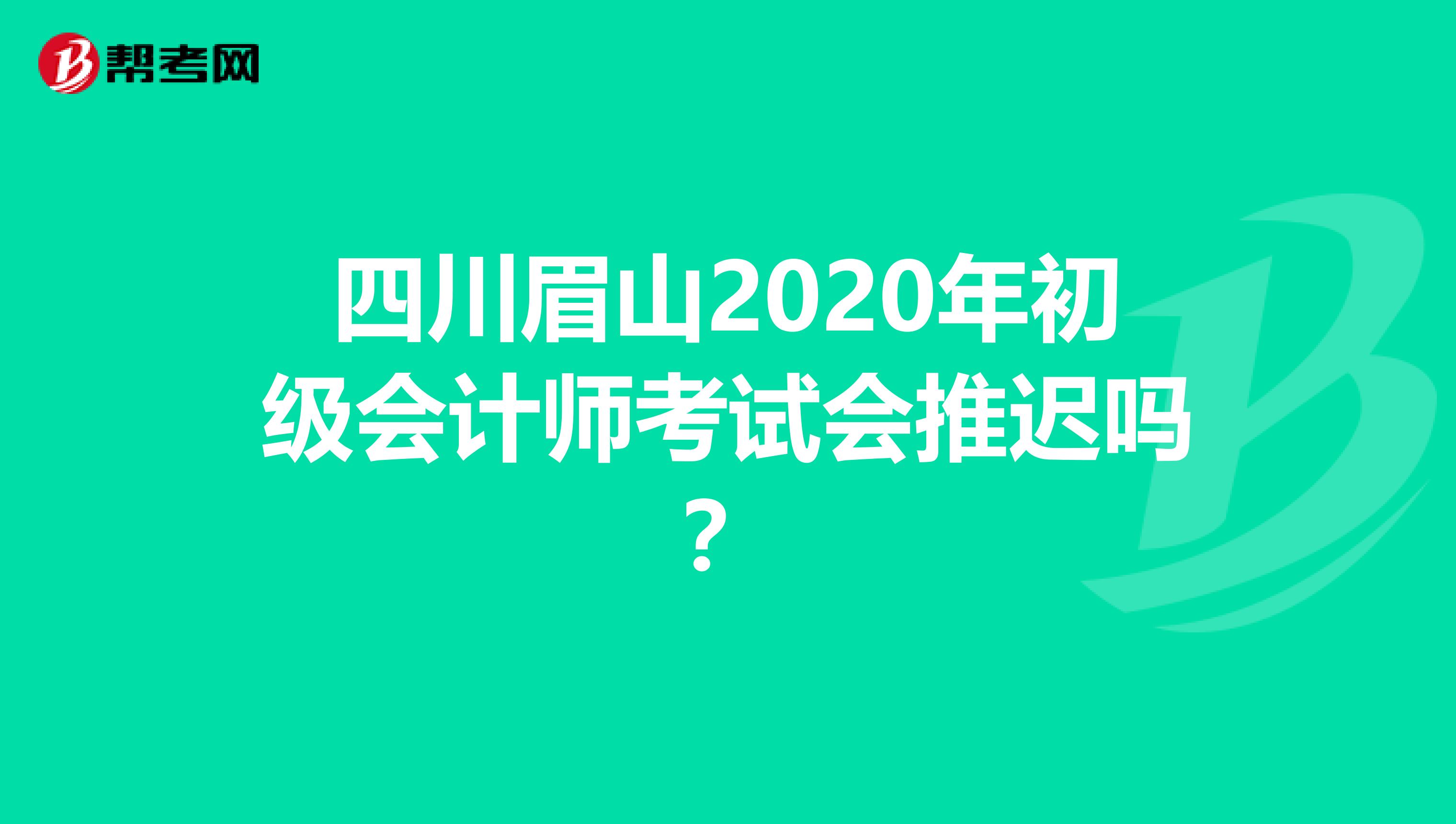 四川眉山2020年初级会计师考试会推迟吗？