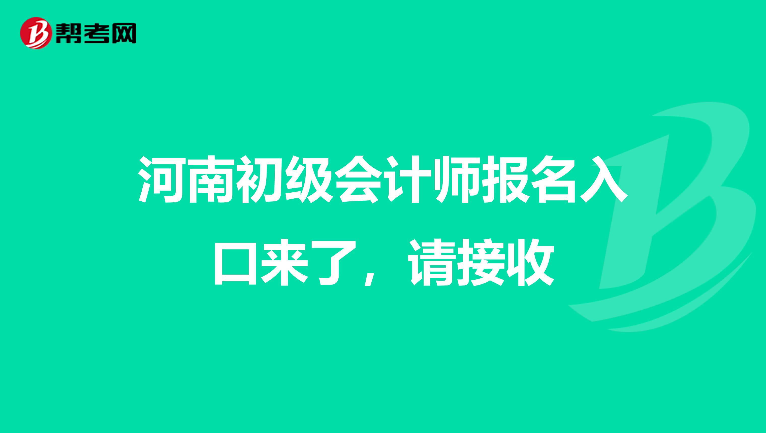 河南初级会计师报名入口来了，请接收