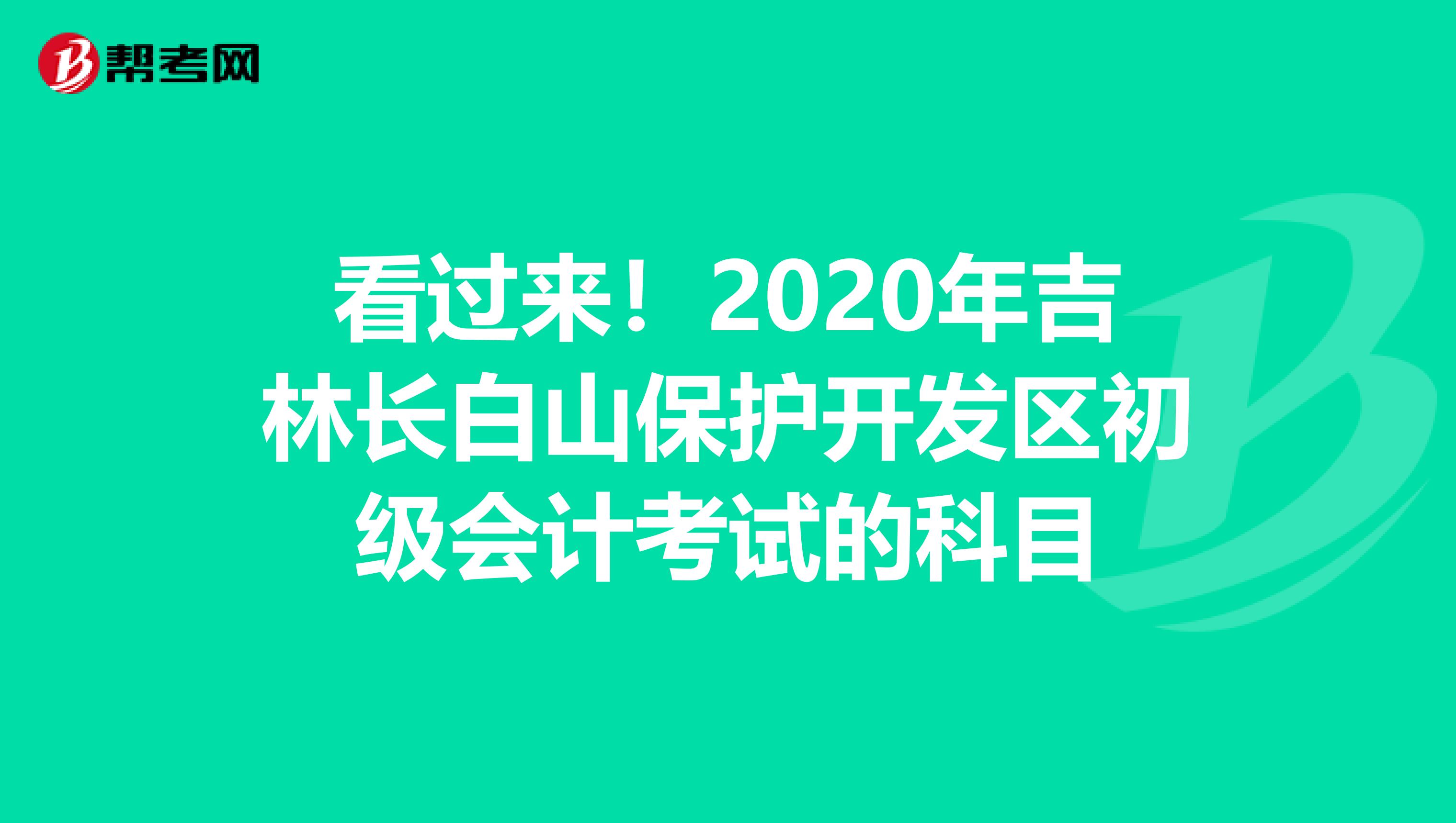 看过来！2020年吉林长白山保护开发区初级会计考试的科目