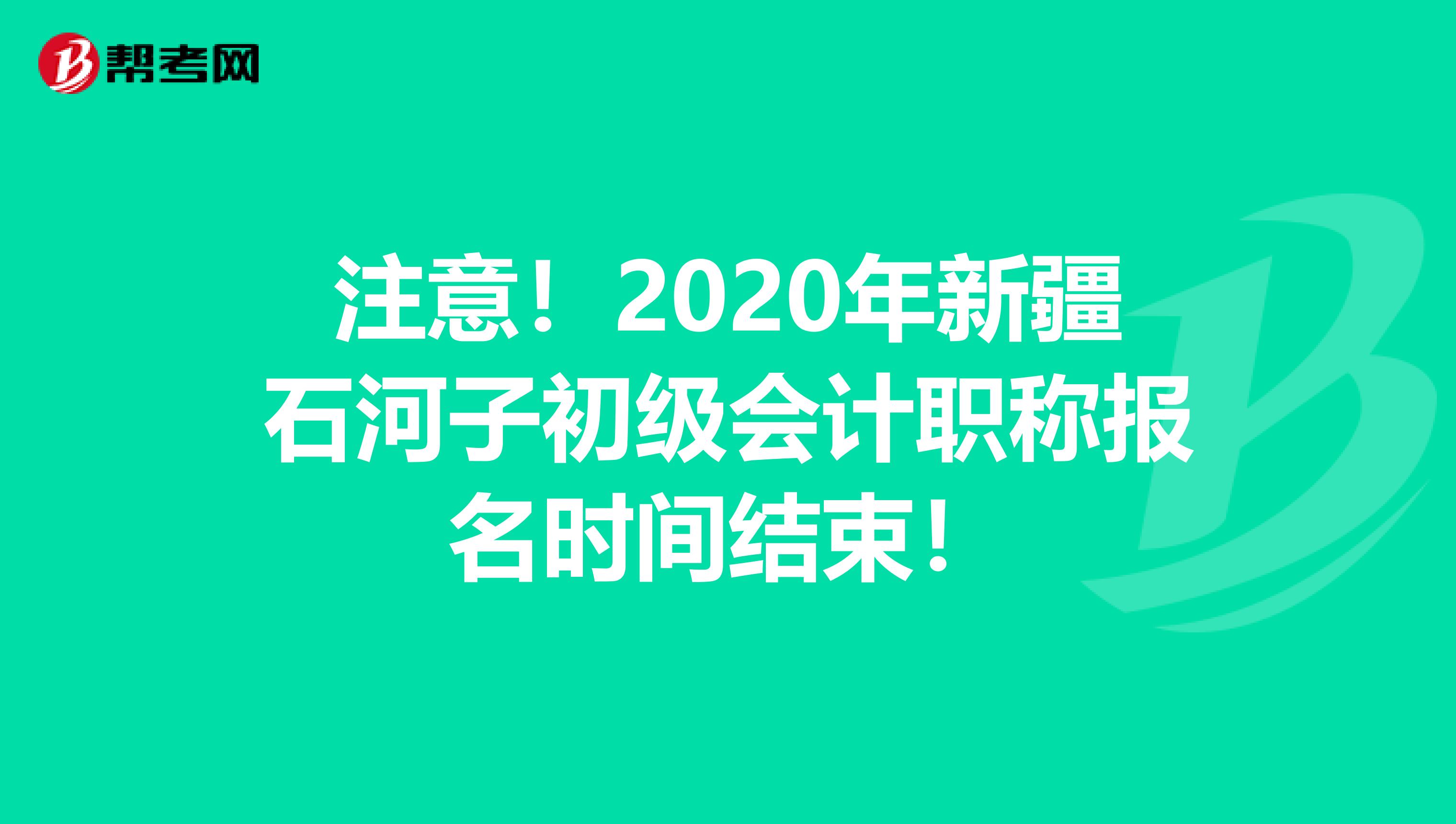 注意！2020年新疆石河子初级会计职称报名时间结束！