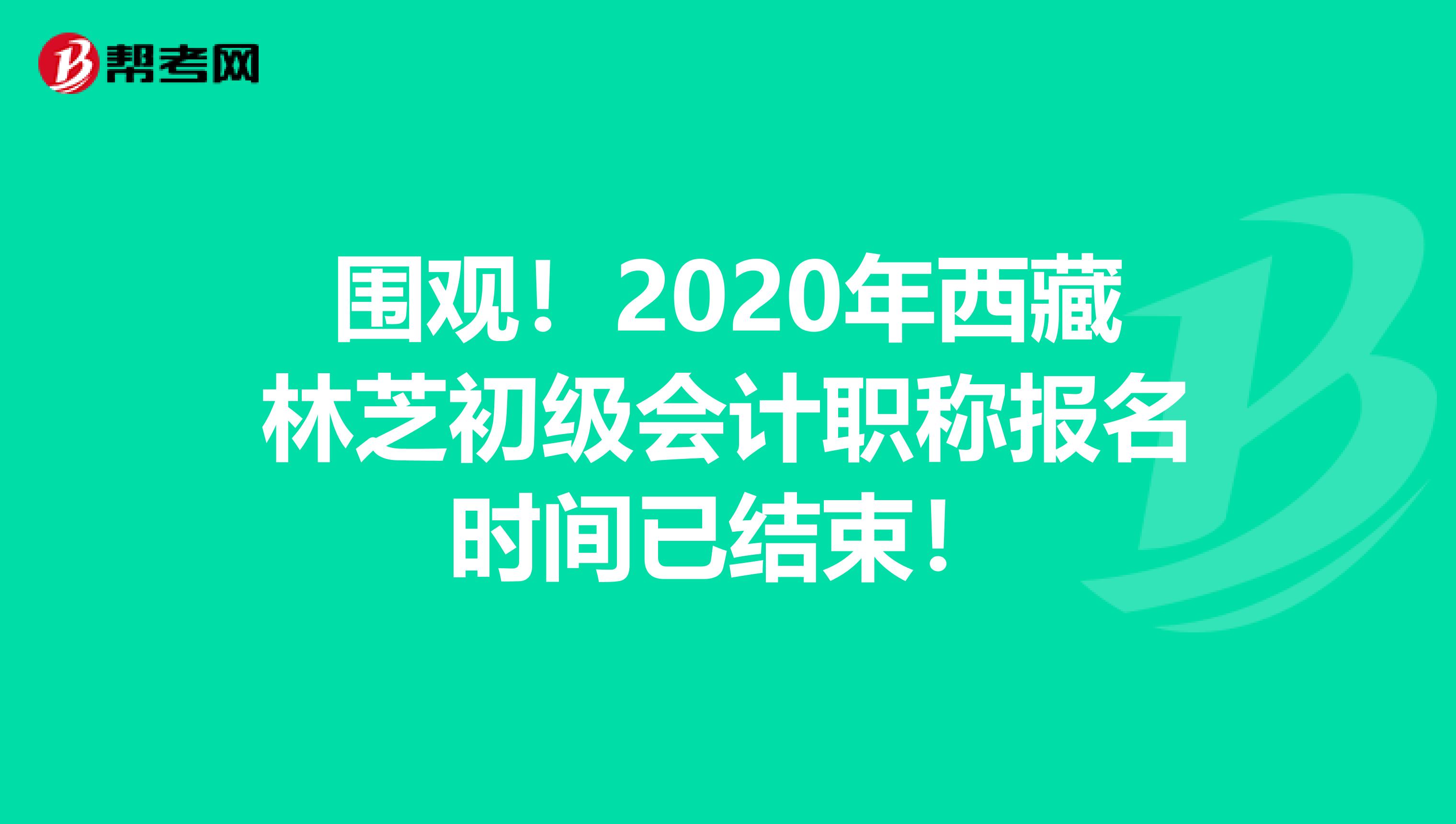 围观！2020年西藏林芝初级会计职称报名时间已结束！