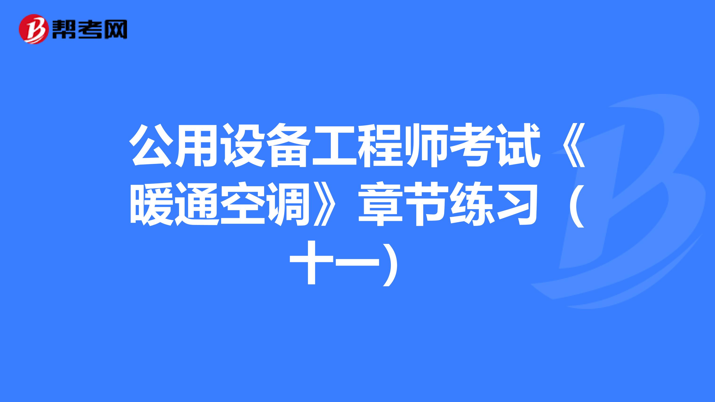 公用设备工程师考试《暖通空调》章节练习（十一）