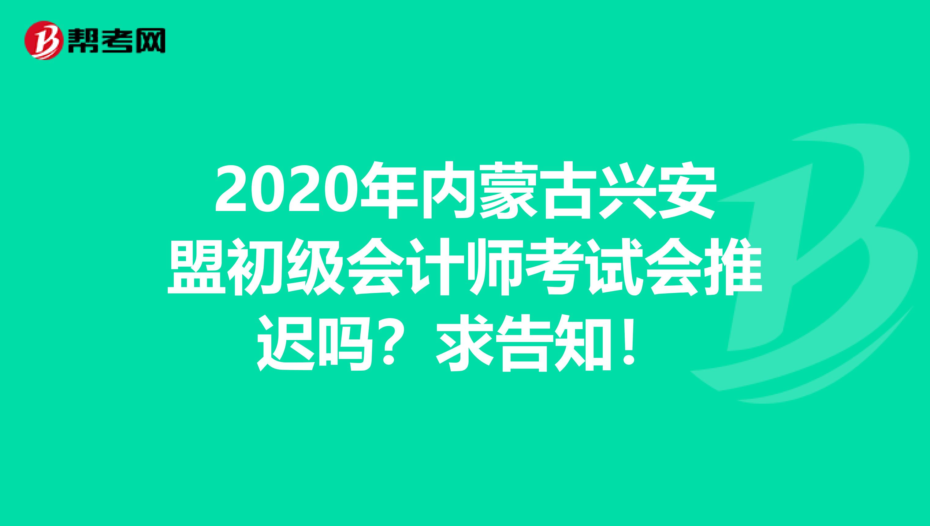 2020年内蒙古兴安盟初级会计师考试会推迟吗？求告知！
