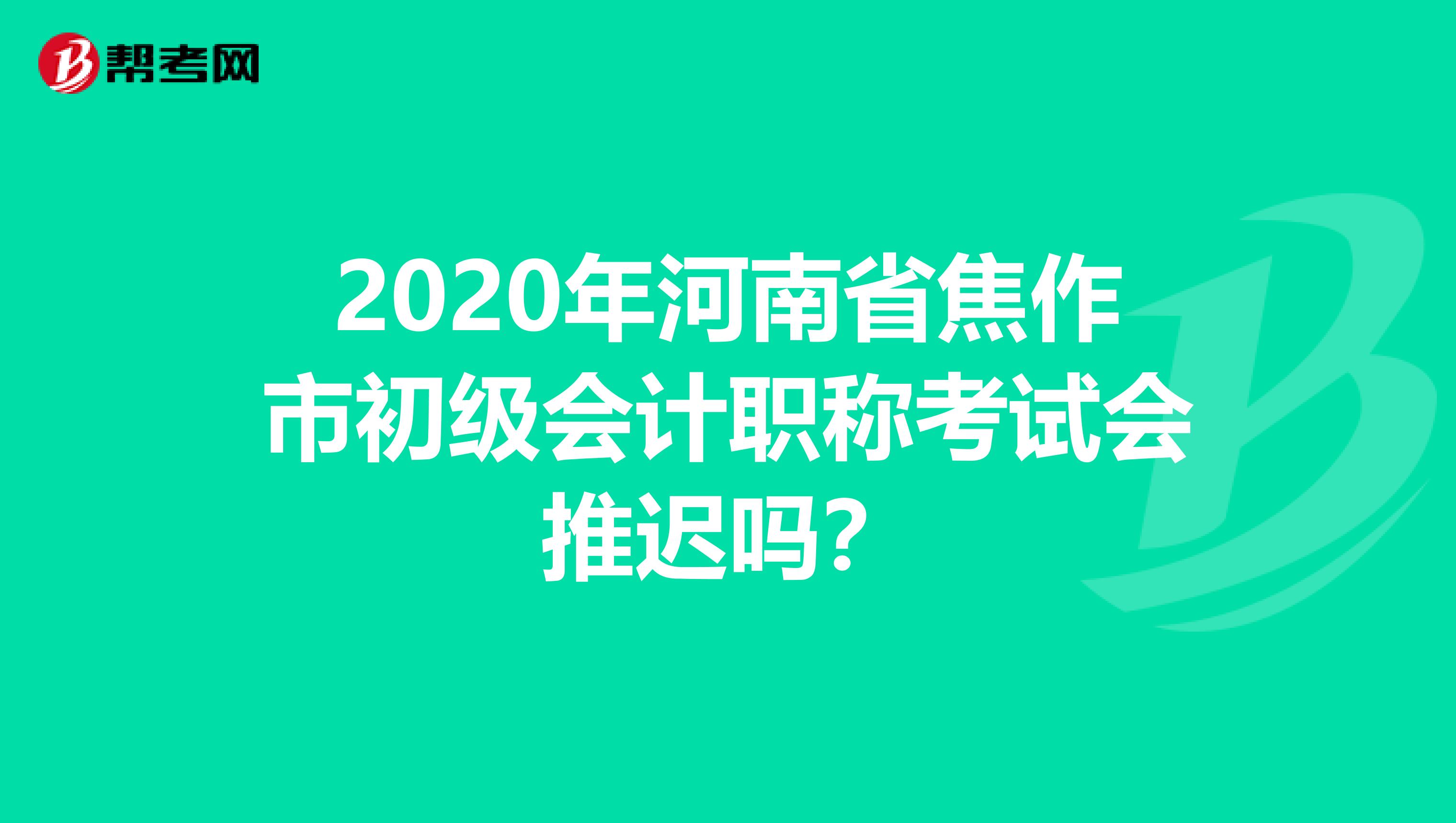 2020年河南省焦作市初级会计职称考试会推迟吗？