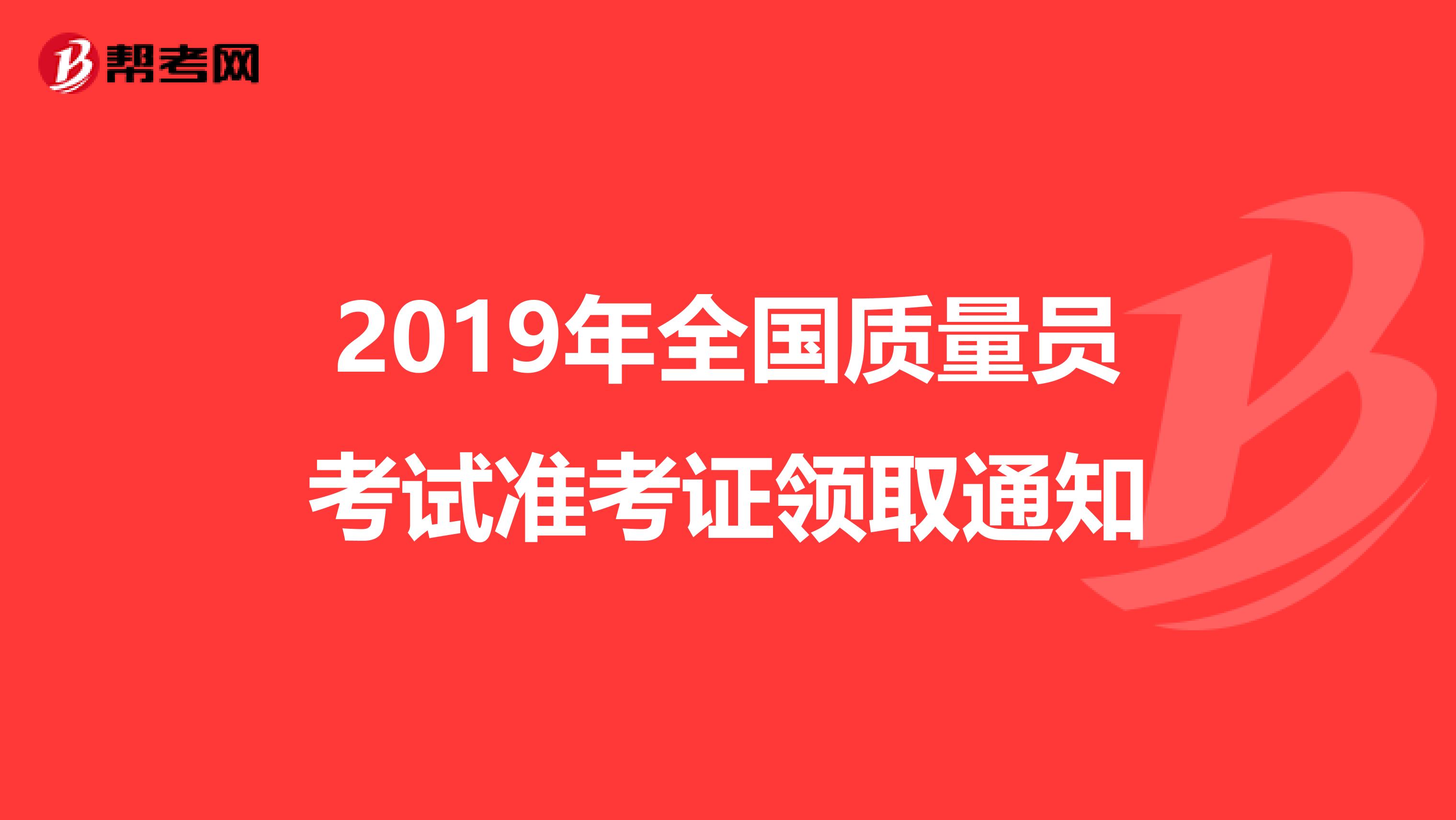 2019年全国质量员考试准考证领取通知