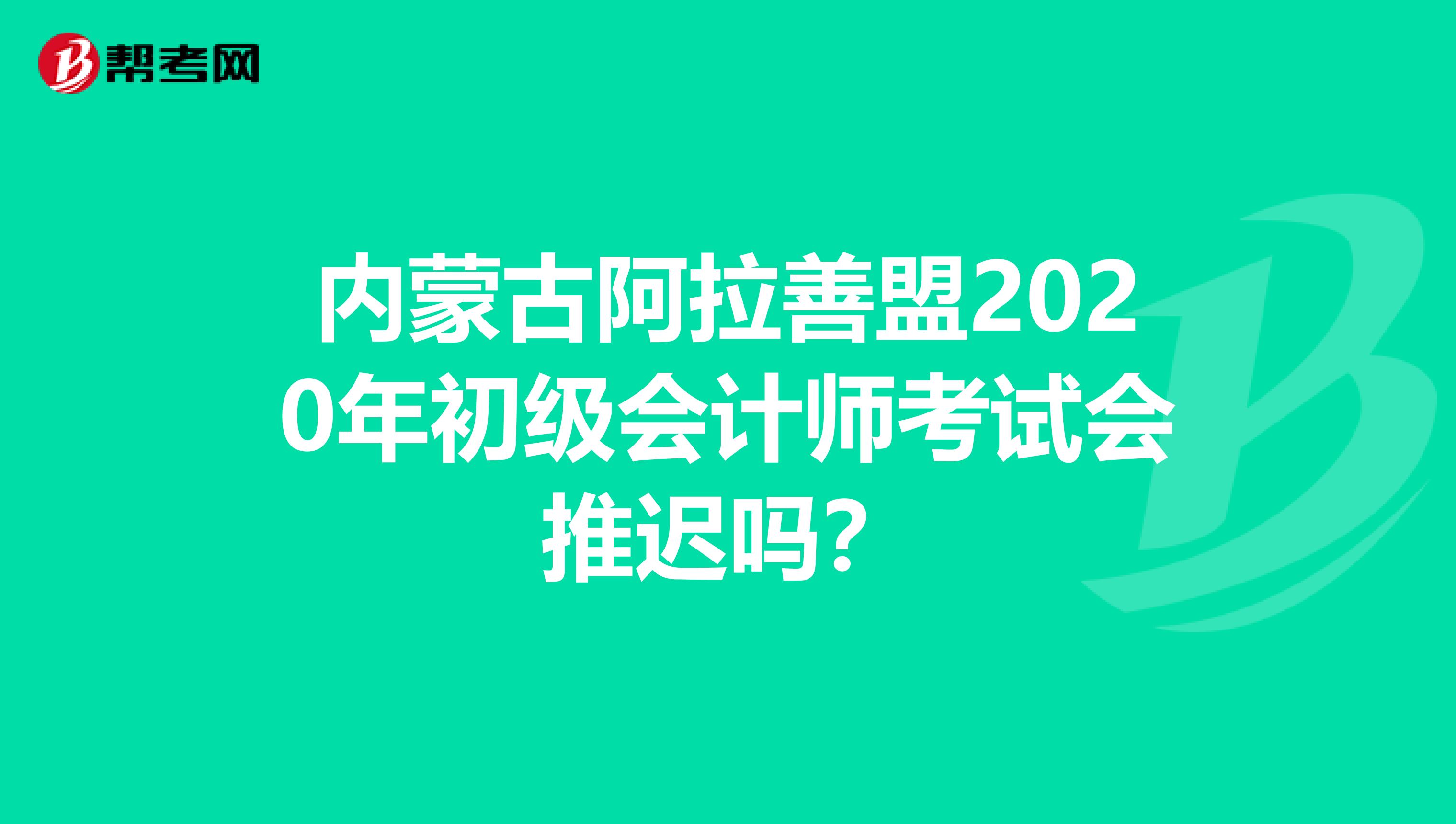 内蒙古阿拉善盟2020年初级会计师考试会推迟吗？