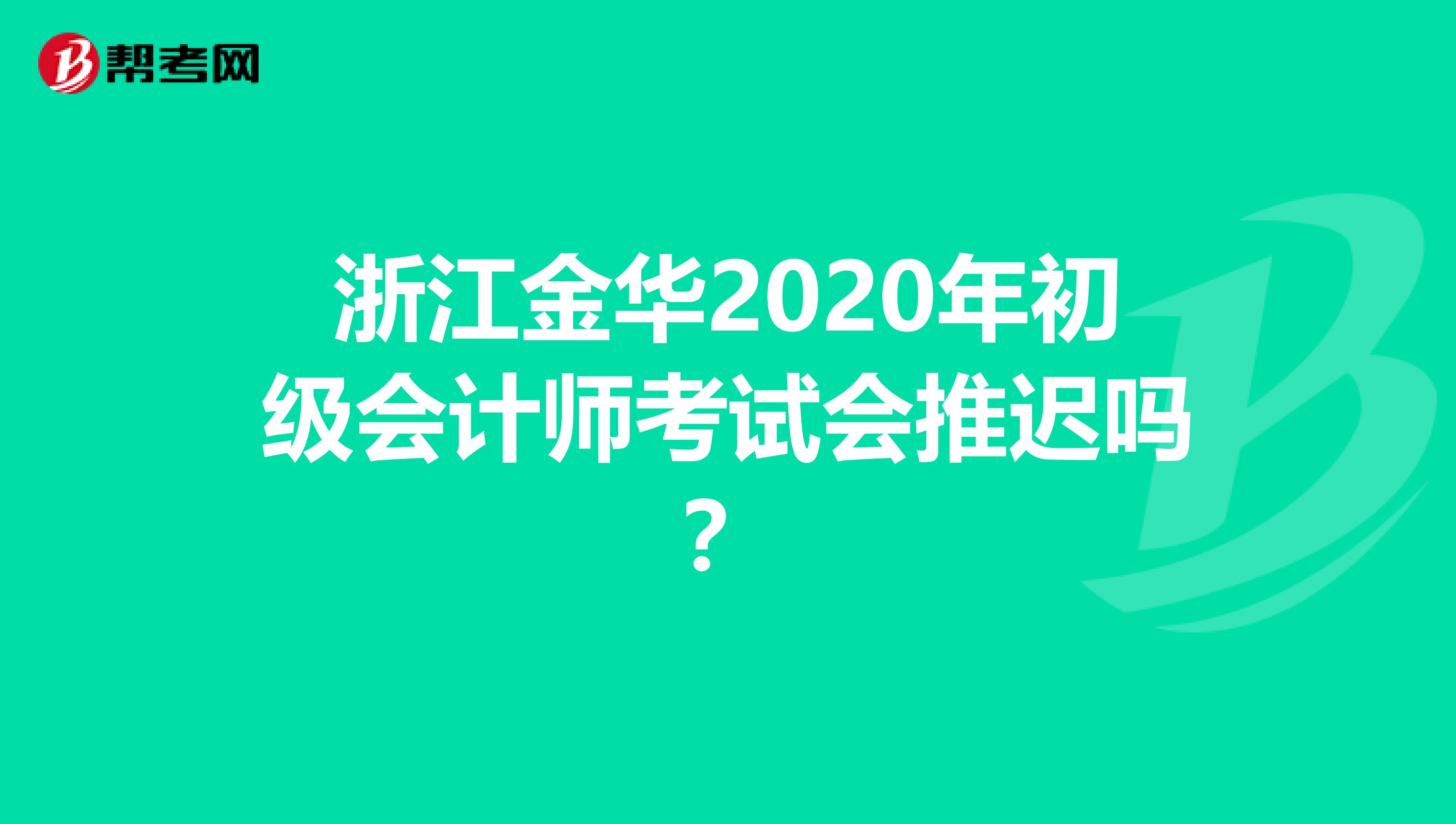 浙江金华2020年初级会计师考试会推迟吗？