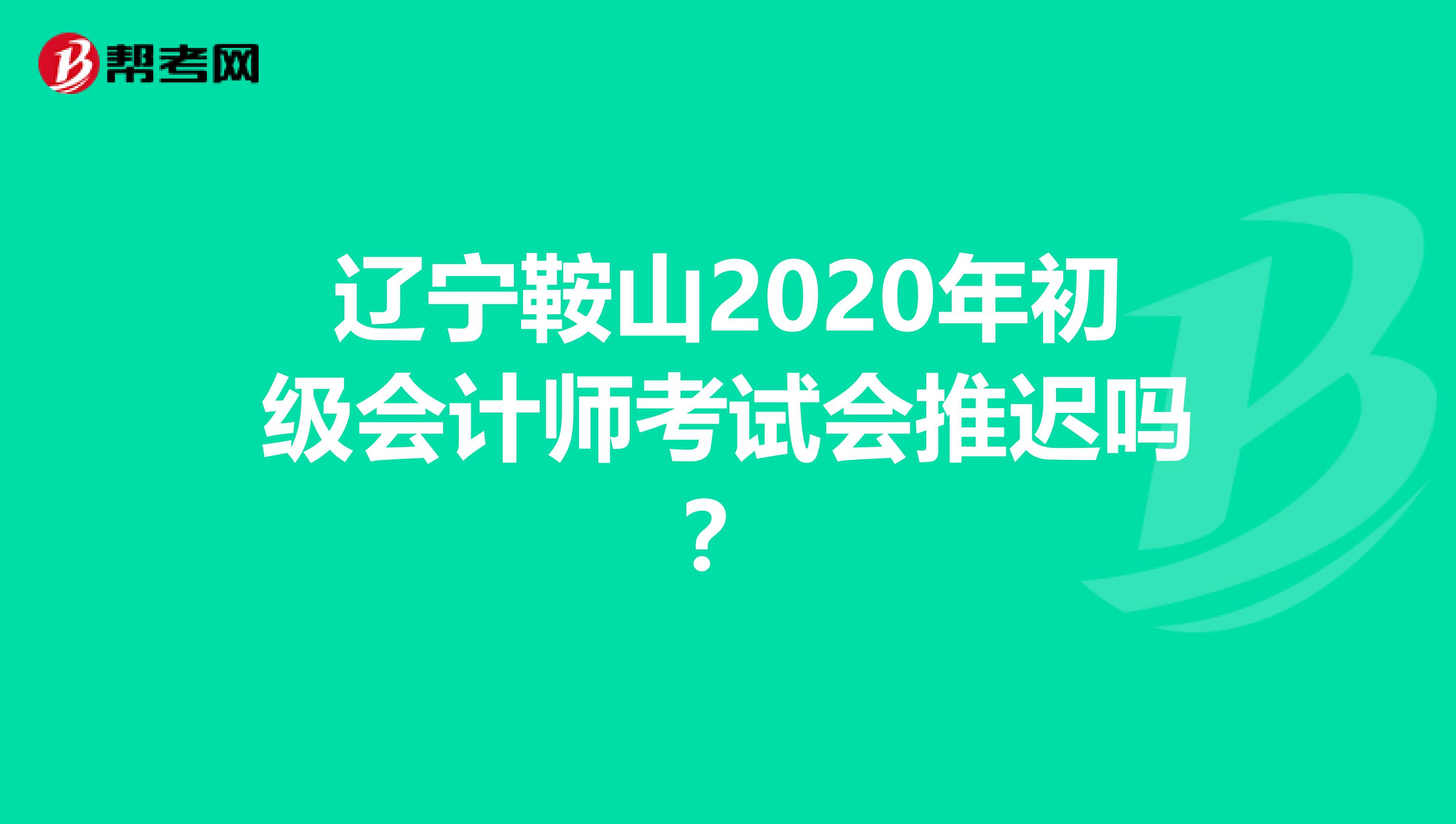 辽宁鞍山2020年初级会计师考试会推迟吗？