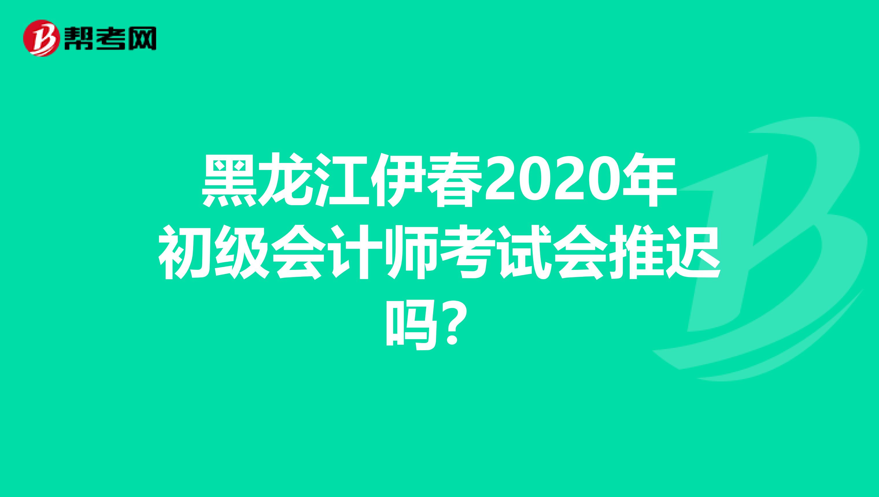 黑龙江伊春2020年初级会计师考试会推迟吗？