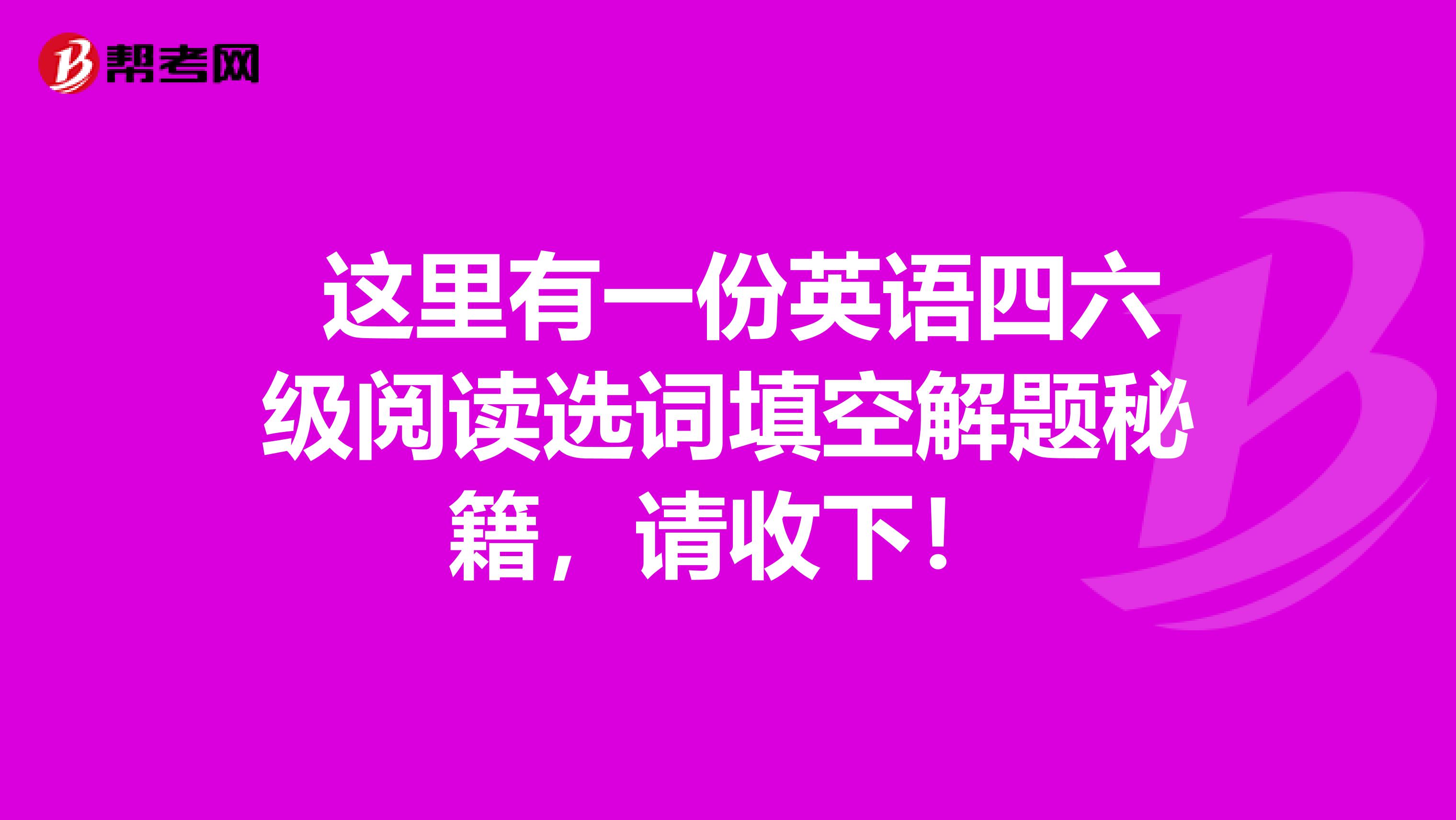  这里有一份英语四六级阅读选词填空解题秘籍，请收下！