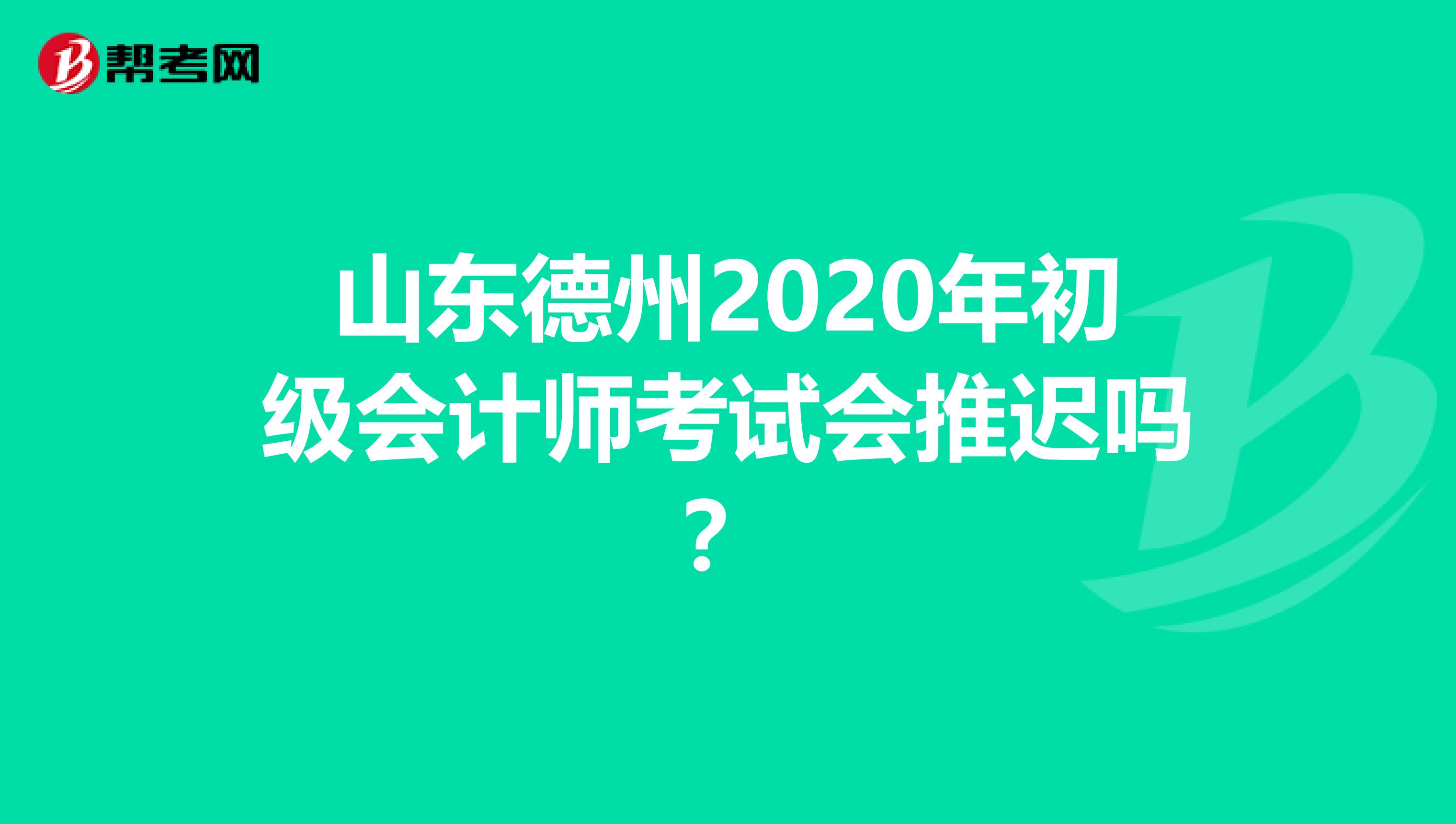 山东德州2020年初级会计师考试会推迟吗？