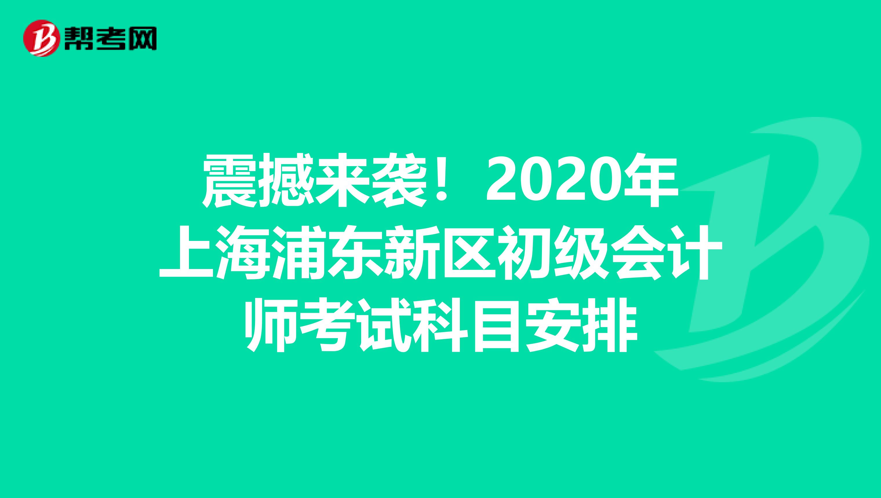 震撼来袭！2020年上海浦东新区初级会计师考试科目安排