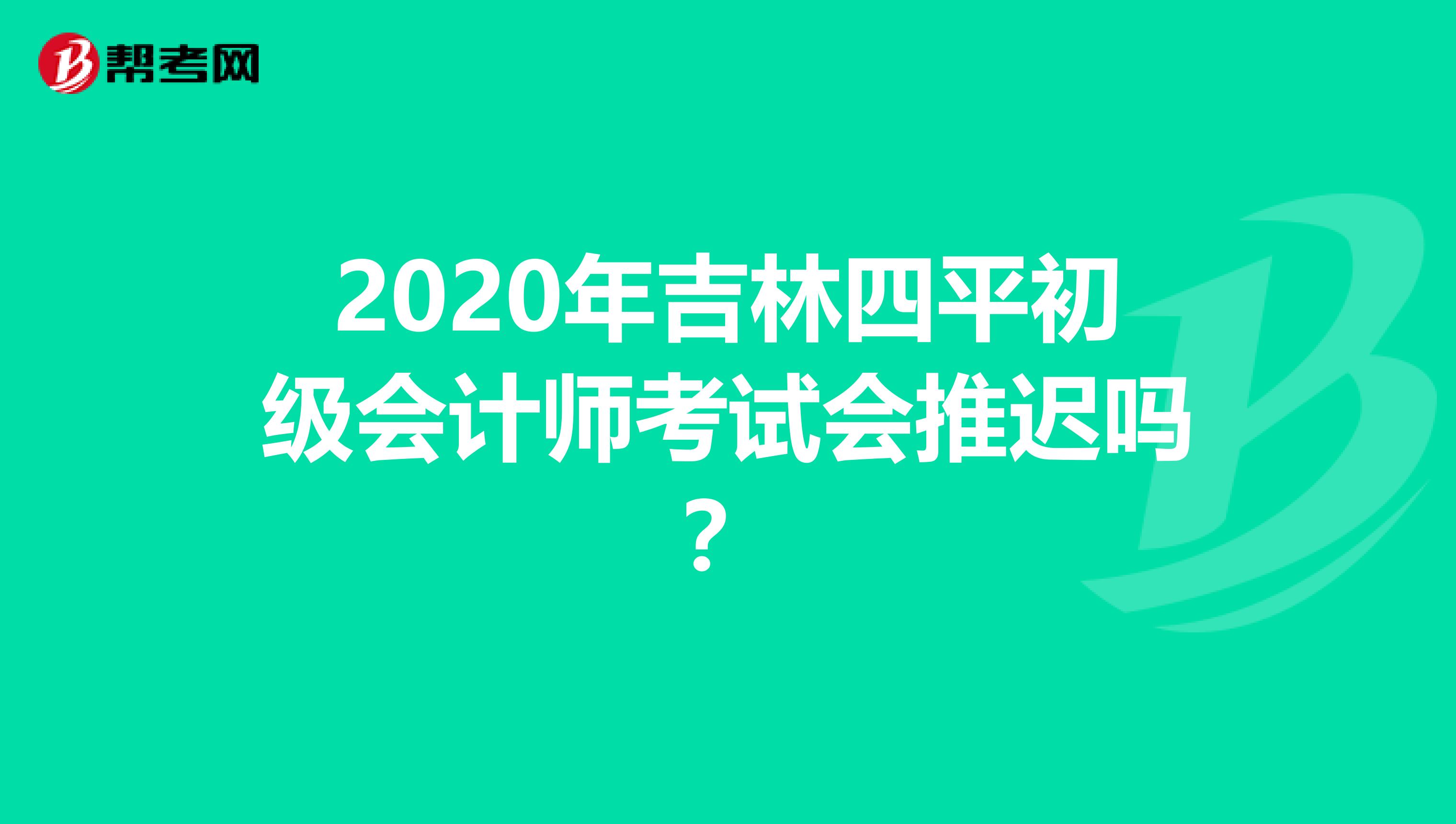 2020年吉林四平初级会计师考试会推迟吗？
