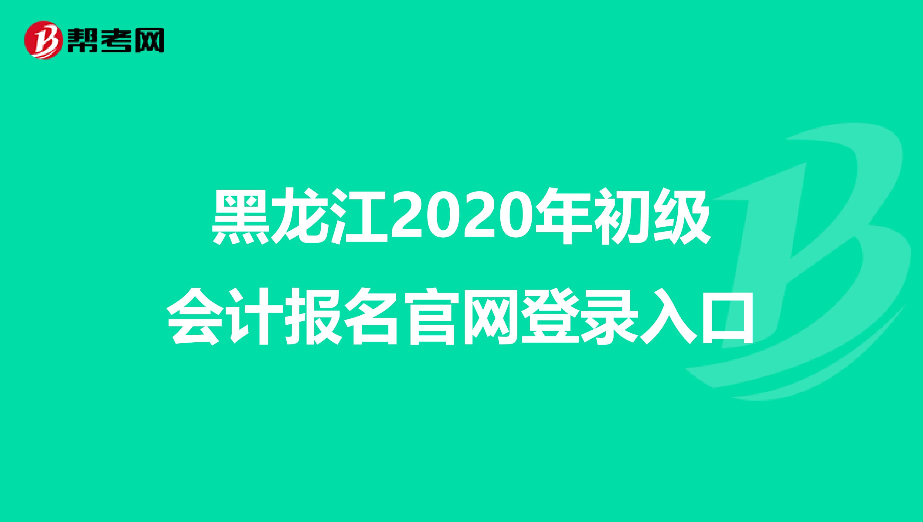 黑龍江2020年初級(jí)會(huì)計(jì)報(bào)名官網(wǎng)登錄入口