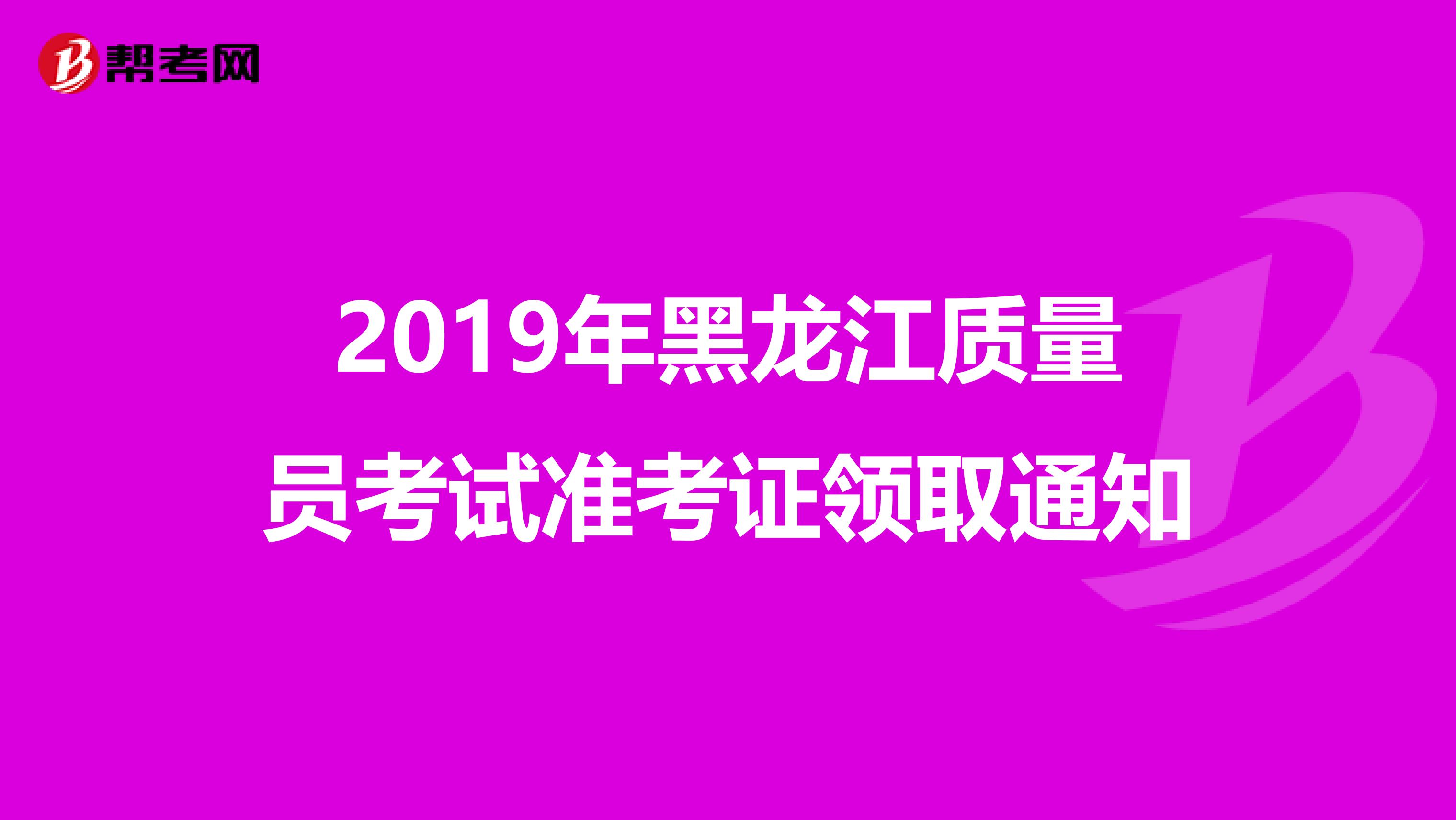 2019年黑龙江质量员考试准考证领取通知