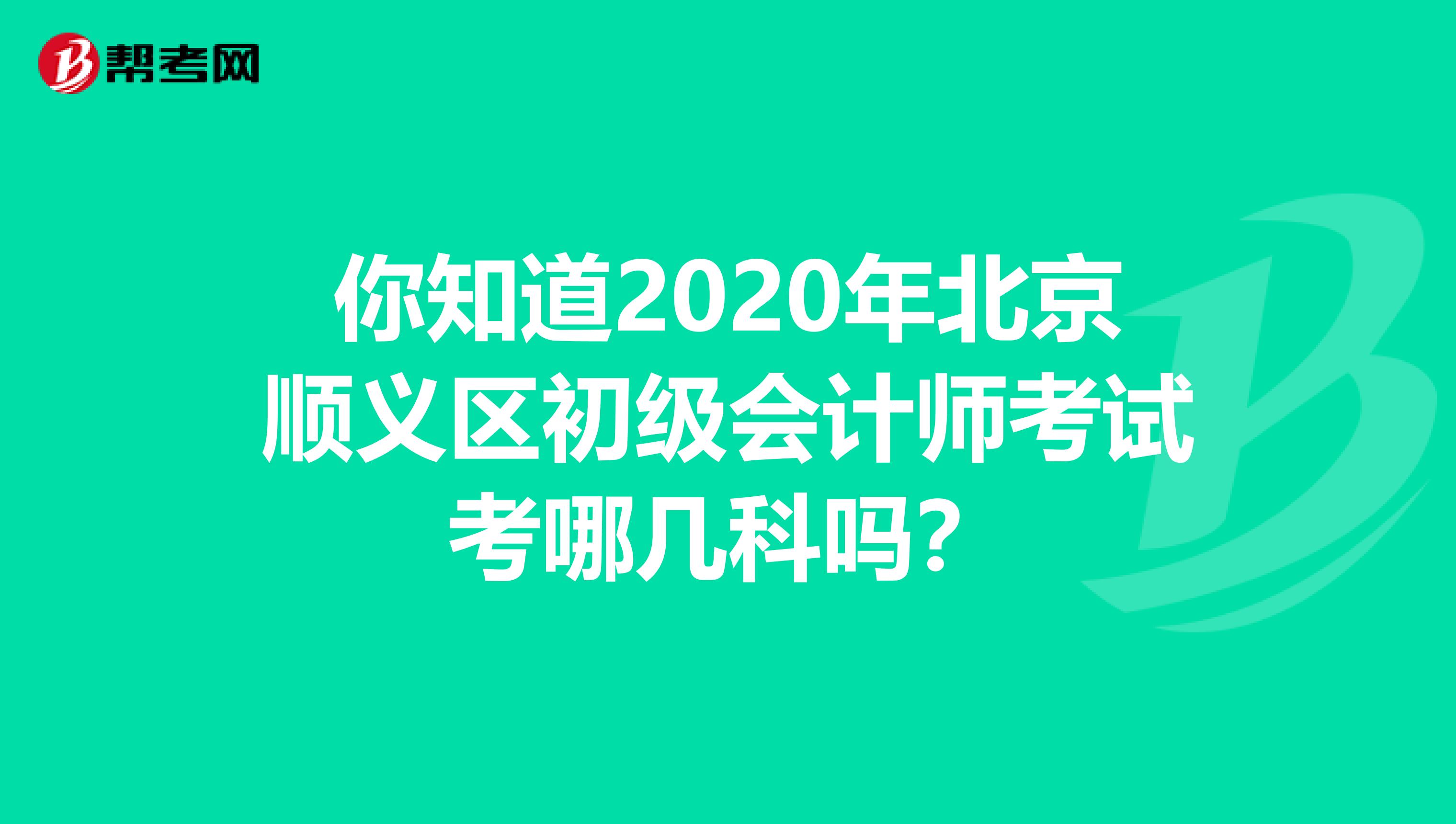 你知道2020年北京顺义区初级会计师考试考哪几科吗？