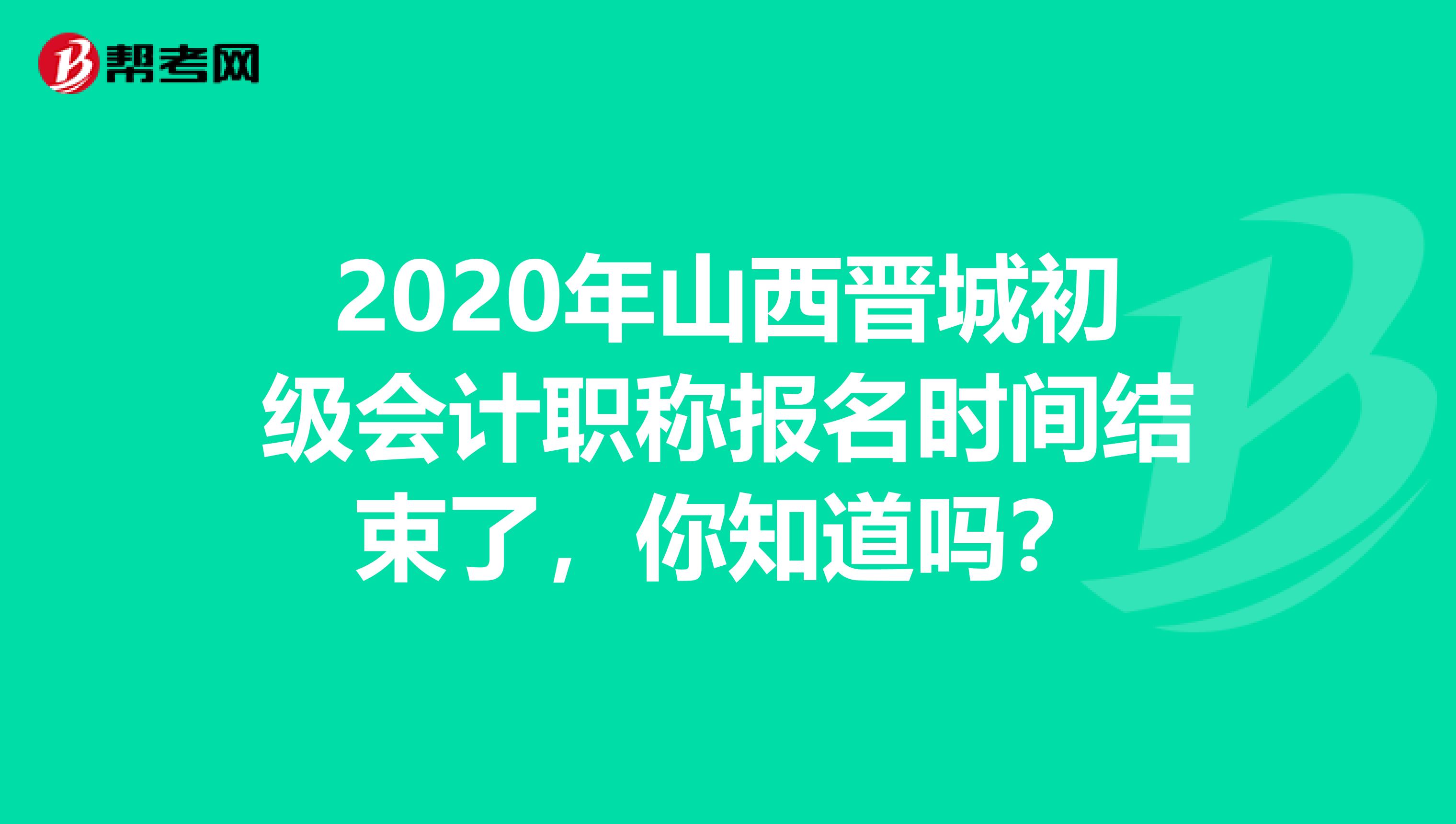 2020年山西晋城初级会计职称报名时间结束了，你知道吗？