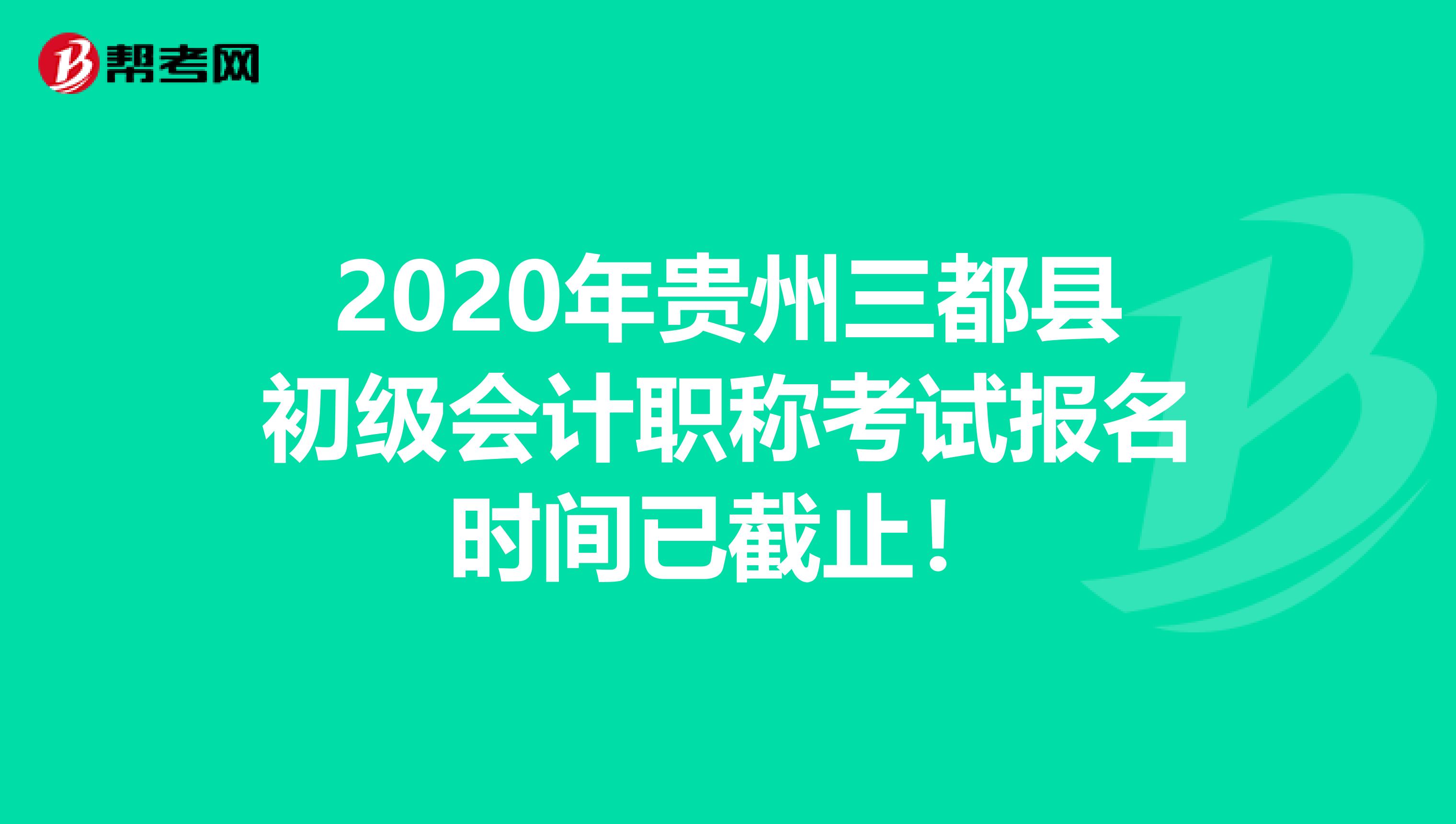 2020年贵州三都县初级会计职称考试报名时间已截止！